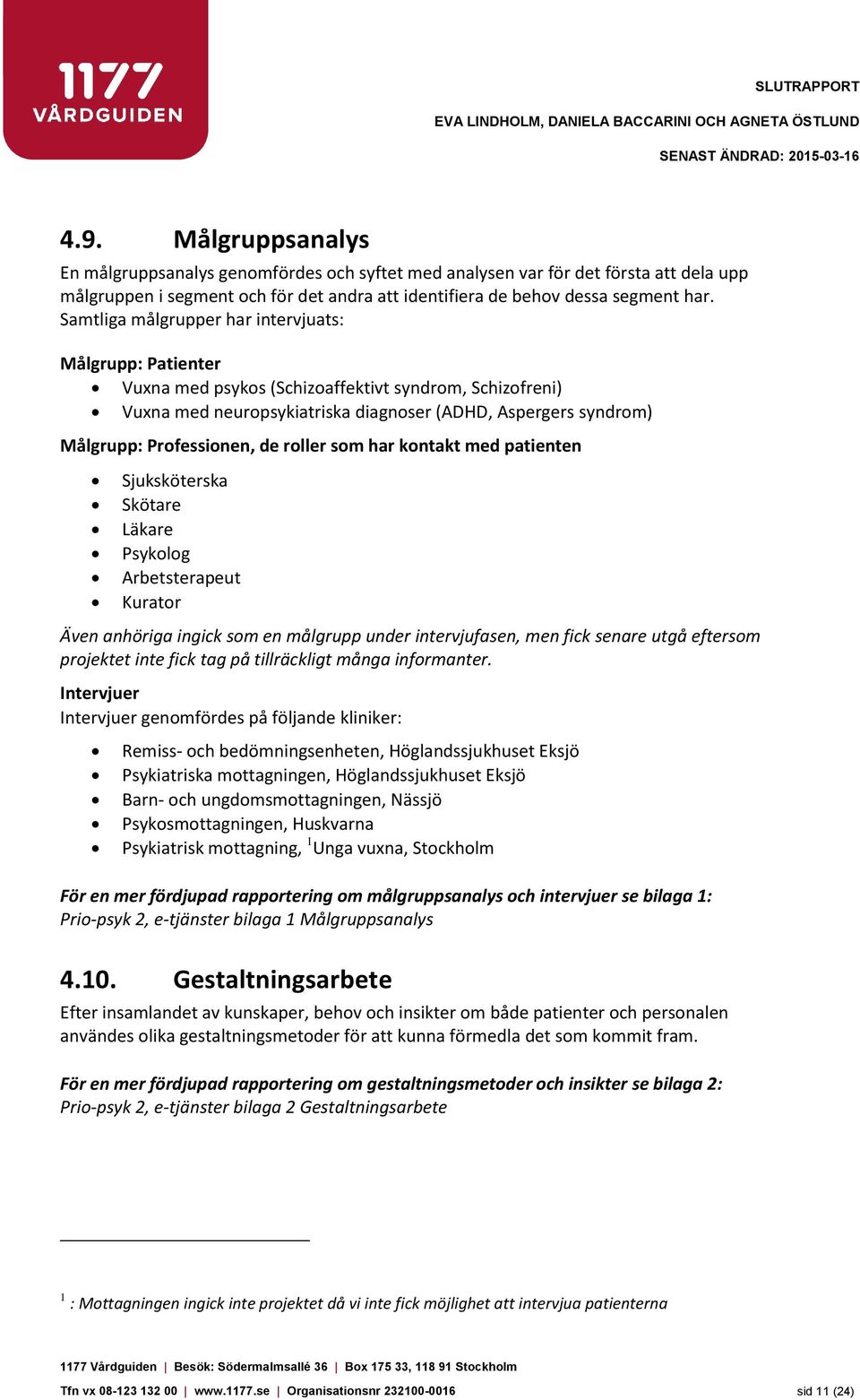 Samtliga målgrupper har intervjuats: Målgrupp: Patienter Vuxna med psykos (Schizoaffektivt syndrom, Schizofreni) Vuxna med neuropsykiatriska diagnoser (ADHD, Aspergers syndrom) Målgrupp: