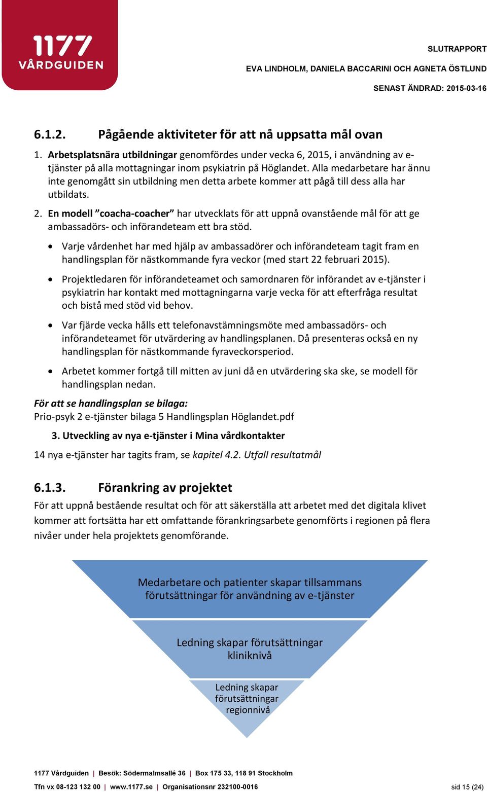 Alla medarbetare har ännu inte genomgått sin utbildning men detta arbete kommer att pågå till dess alla har utbildats. 2.