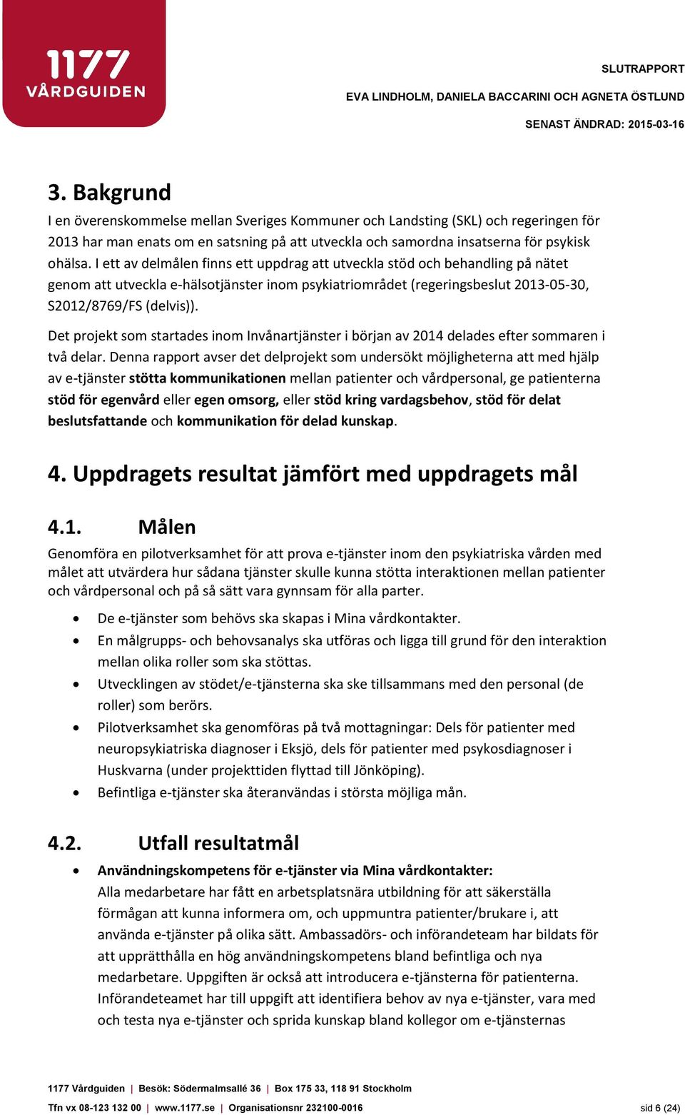 I ett av delmålen finns ett uppdrag att utveckla stöd och behandling på nätet genom att utveckla e-hälsotjänster inom psykiatriområdet (regeringsbeslut 2013-05-30, S2012/8769/FS (delvis)).