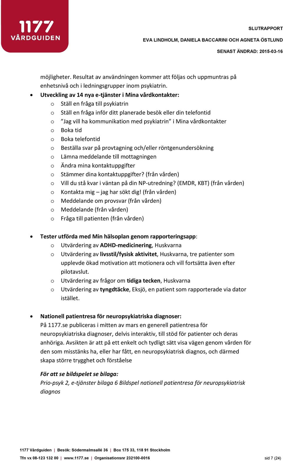 Mina vårdkontakter o Boka tid o Boka telefontid o Beställa svar på provtagning och/eller röntgenundersökning o Lämna meddelande till mottagningen o Ändra mina kontaktuppgifter o Stämmer dina