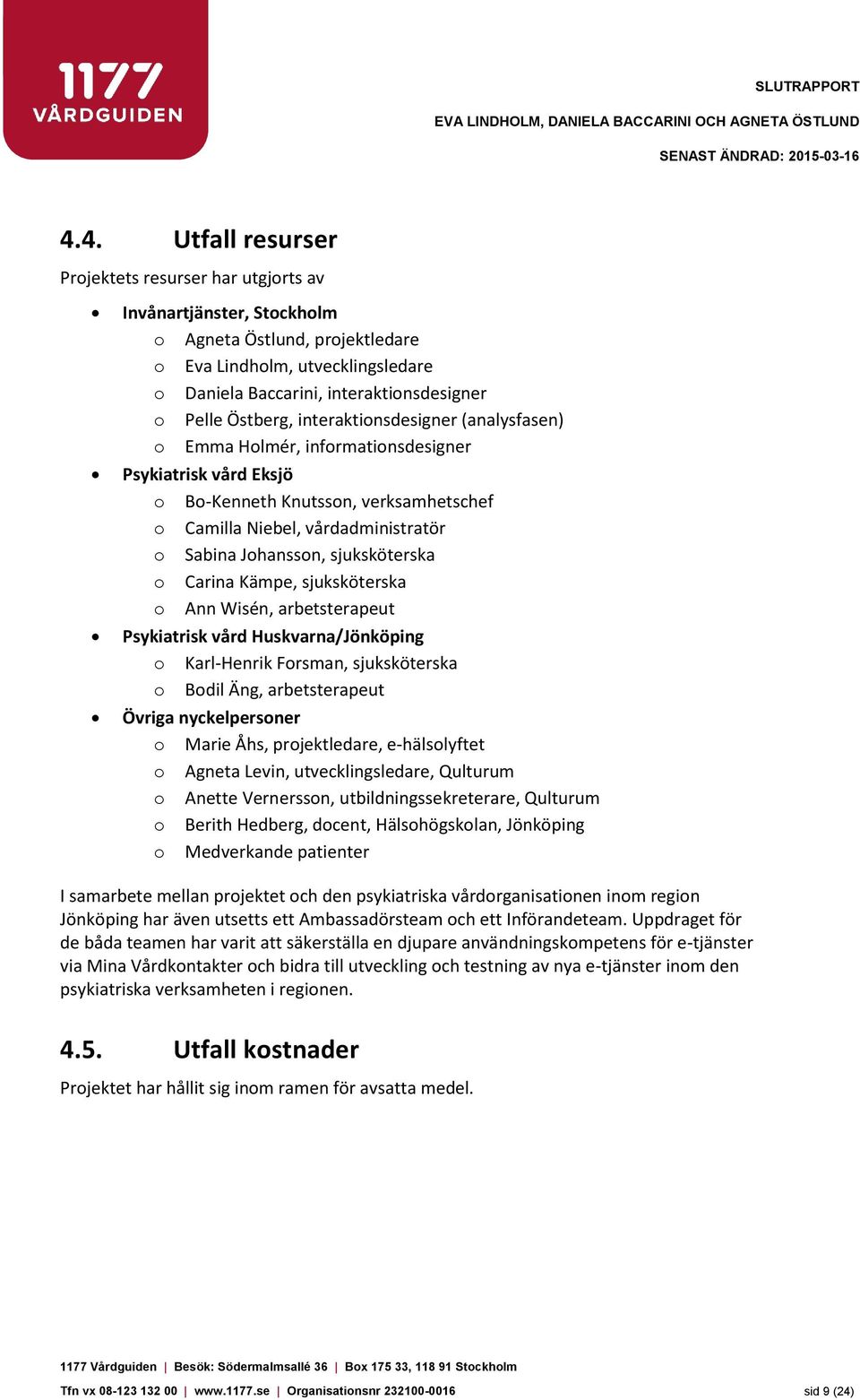 Östberg, interaktionsdesigner (analysfasen) o Emma Holmér, informationsdesigner Psykiatrisk vård Eksjö o Bo-Kenneth Knutsson, verksamhetschef o Camilla Niebel, vårdadministratör o Sabina Johansson,