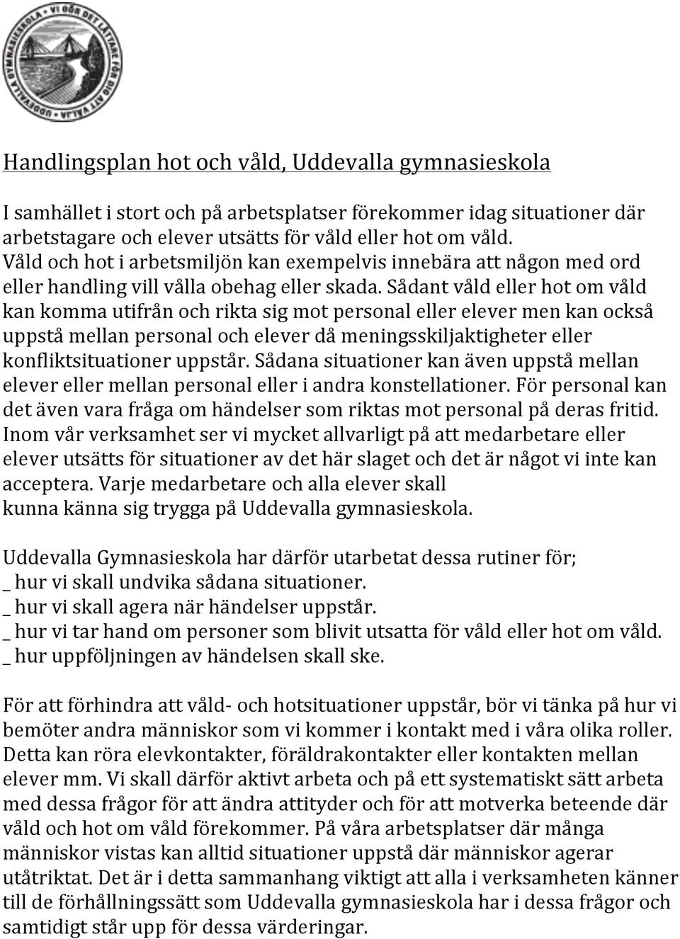 Sådant våld eller hot om våld kan komma utifrån och rikta sig mot personal eller elever men kan också uppstå mellan personal och elever då meningsskiljaktigheter eller konfliktsituationer uppstår.