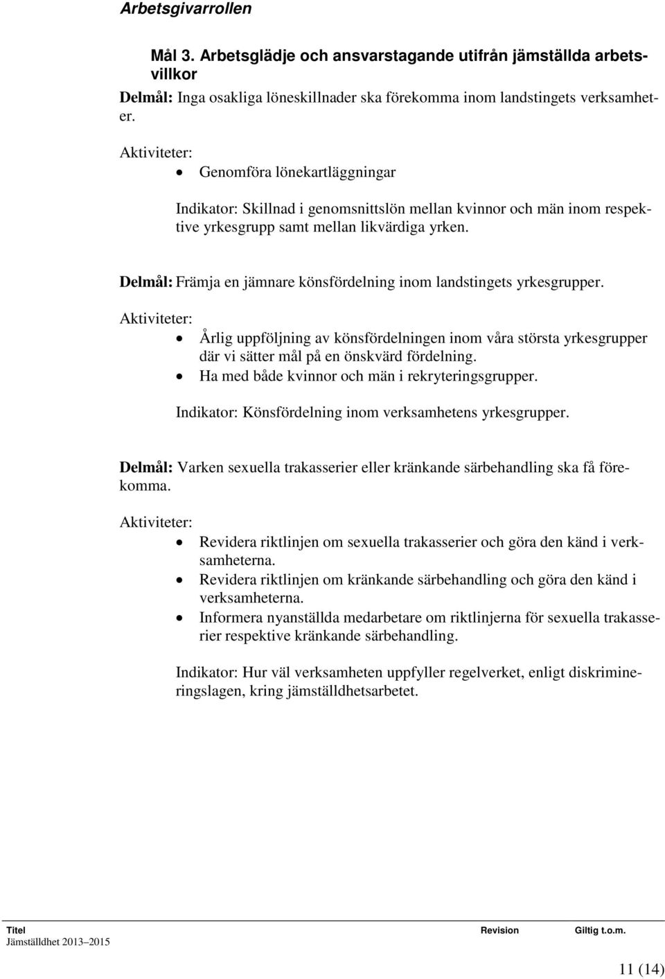 Delmål: Främja en jämnare könsfördelning inom landstingets yrkesgrupper. Aktiviteter: Årlig uppföljning av könsfördelningen inom våra största yrkesgrupper där vi sätter mål på en önskvärd fördelning.