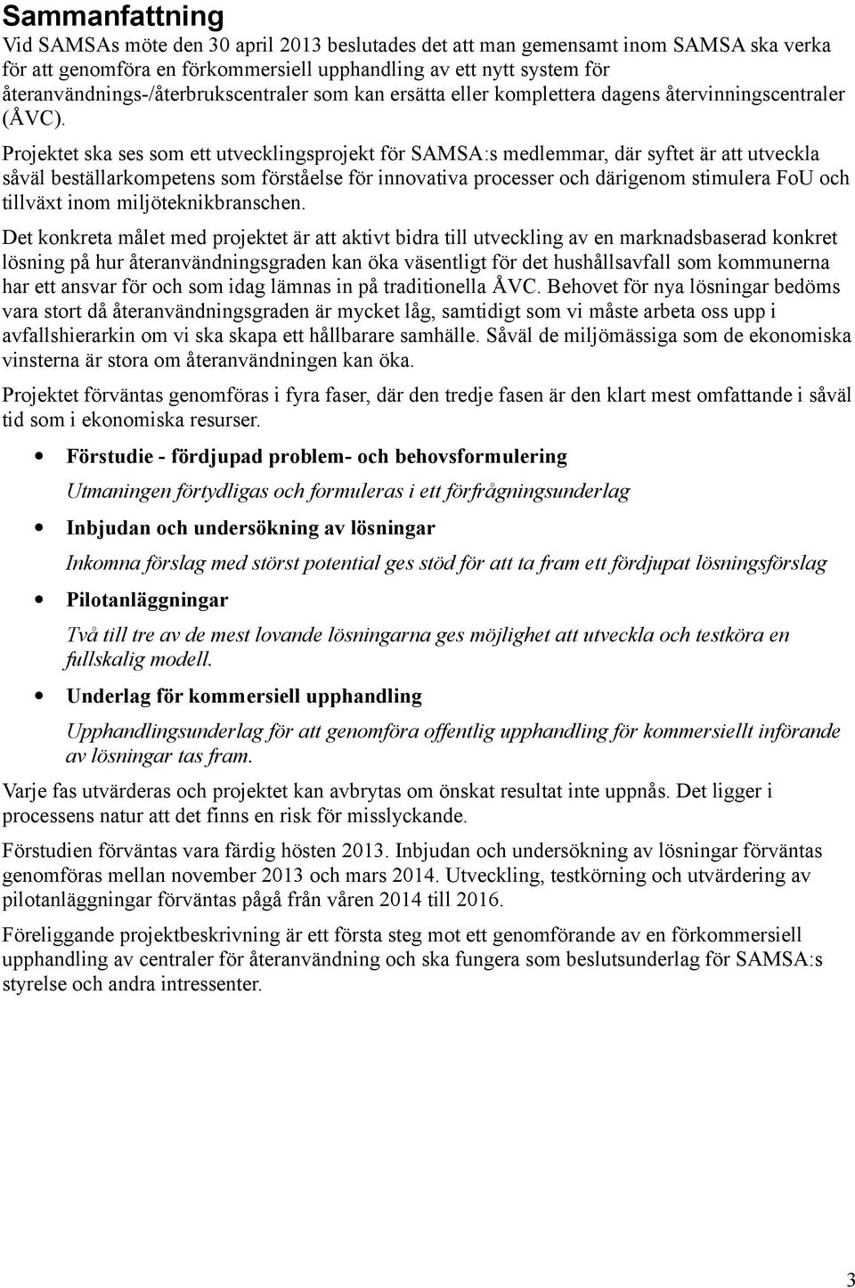 Projektet ska ses som ett utvecklingsprojekt för SAMSA:s medlemmar, där syftet är att utveckla såväl beställarkompetens som förståelse för innovativa processer och därigenom stimulera FoU och