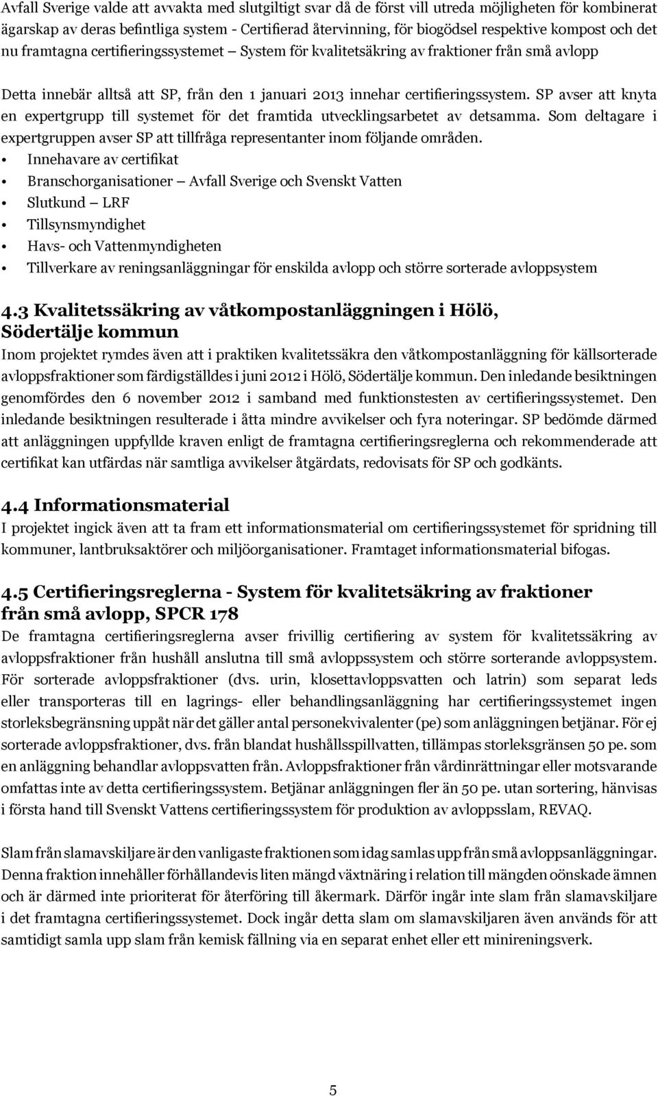 SP avser att knyta en expertgrupp till systemet för det framtida utvecklingsarbetet av detsamma. Som deltagare i expertgruppen avser SP att tillfråga representanter inom följande områden.