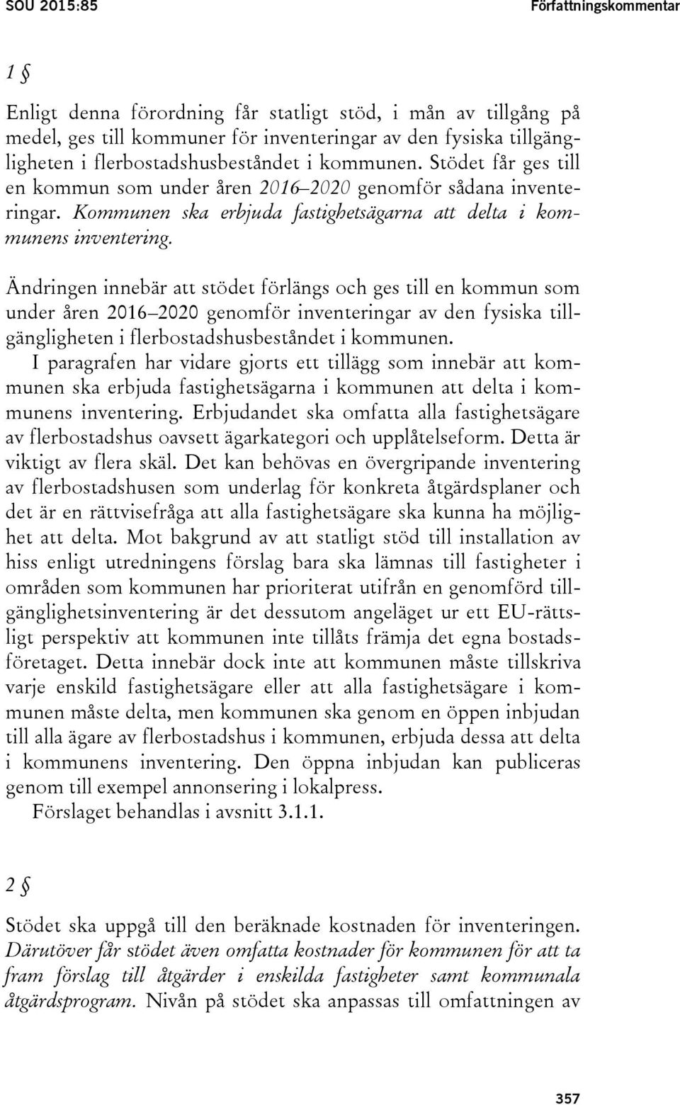 Ändringen innebär att stödet förlängs och ges till en kommun som under åren 2016 2020 genomför inventeringar av den fysiska tillgängligheten i flerbostadshusbeståndet i kommunen.