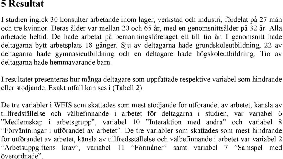 Sju av deltagarna hade grundskoleutbildning, 22 av deltagarna hade gymnasieutbildning och en deltagare hade högskoleutbildning. Tio av deltagarna hade hemmavarande barn.