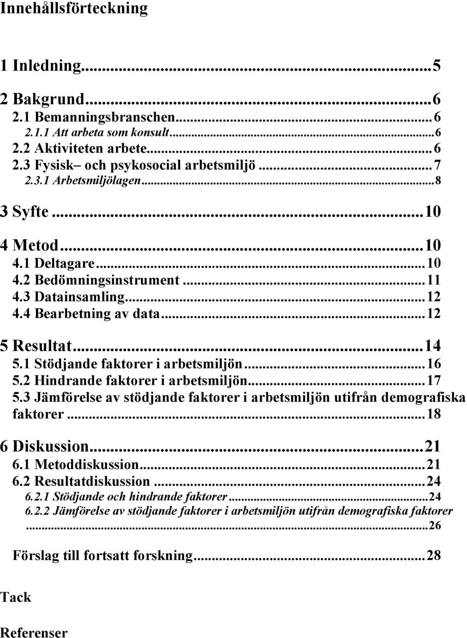 2 Hindrande faktorer i arbetsmiljön...17 5.3 Jämförelse av stödjande faktorer i arbetsmiljön utifrån demografiska faktorer...18 6 Diskussion...21 6.1 Metoddiskussion...21 6.2 Resultatdiskussion.