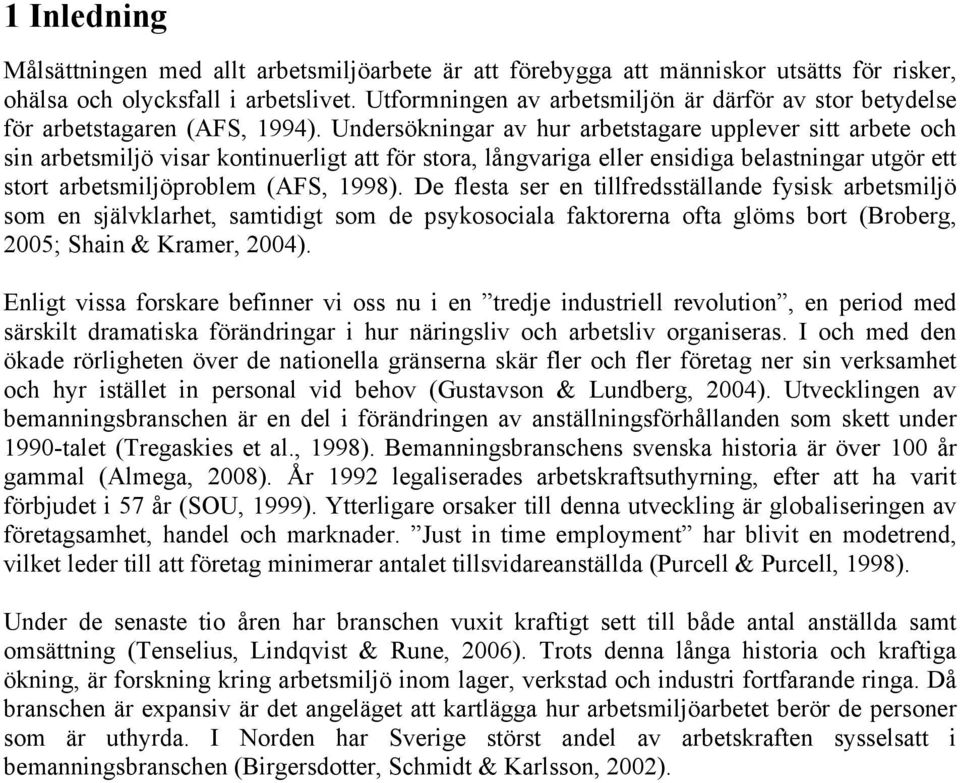 Undersökningar av hur arbetstagare upplever sitt arbete och sin arbetsmiljö visar kontinuerligt att för stora, långvariga eller ensidiga belastningar utgör ett stort arbetsmiljöproblem (AFS, 1998).