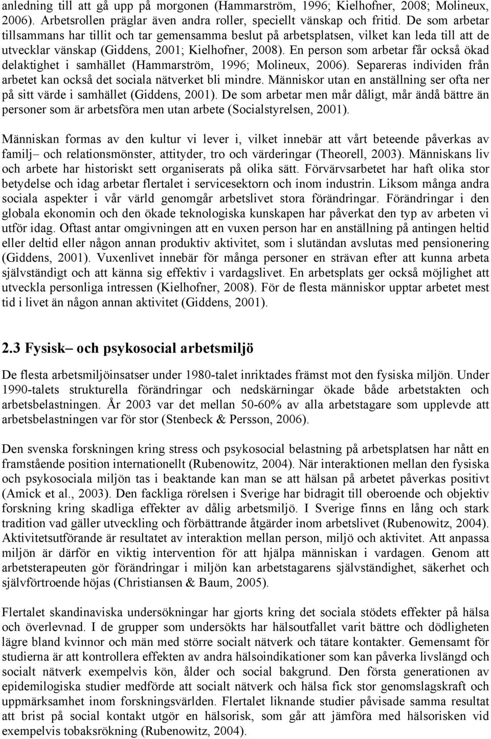 En person som arbetar får också ökad delaktighet i samhället (Hammarström, 1996; Molineux, 2006). Separeras individen från arbetet kan också det sociala nätverket bli mindre.