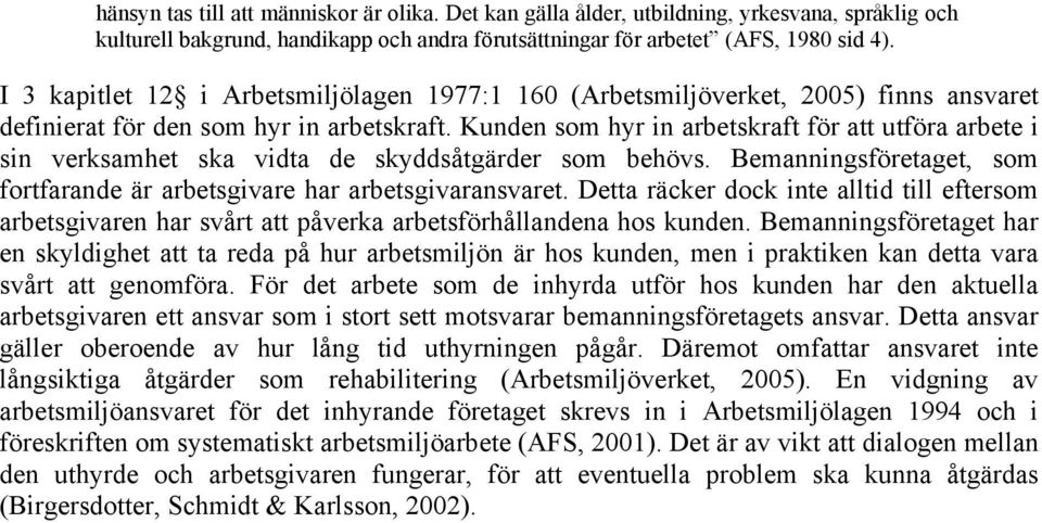Kunden som hyr in arbetskraft för att utföra arbete i sin verksamhet ska vidta de skyddsåtgärder som behövs. Bemanningsföretaget, som fortfarande är arbetsgivare har arbetsgivaransvaret.