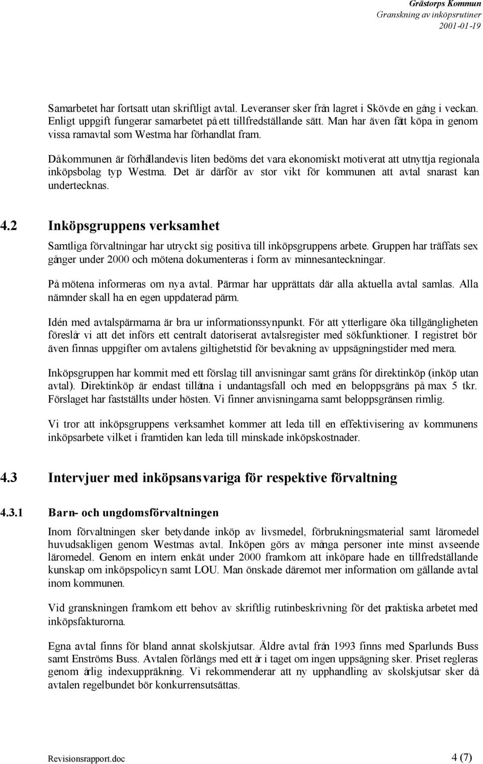Det är därför av stor vikt för kommunen att avtal snarast kan undertecknas. 4.2 Inköpsgruppens verksamhet Samtliga förvaltningar har utryckt sig positiva till inköpsgruppens arbete.