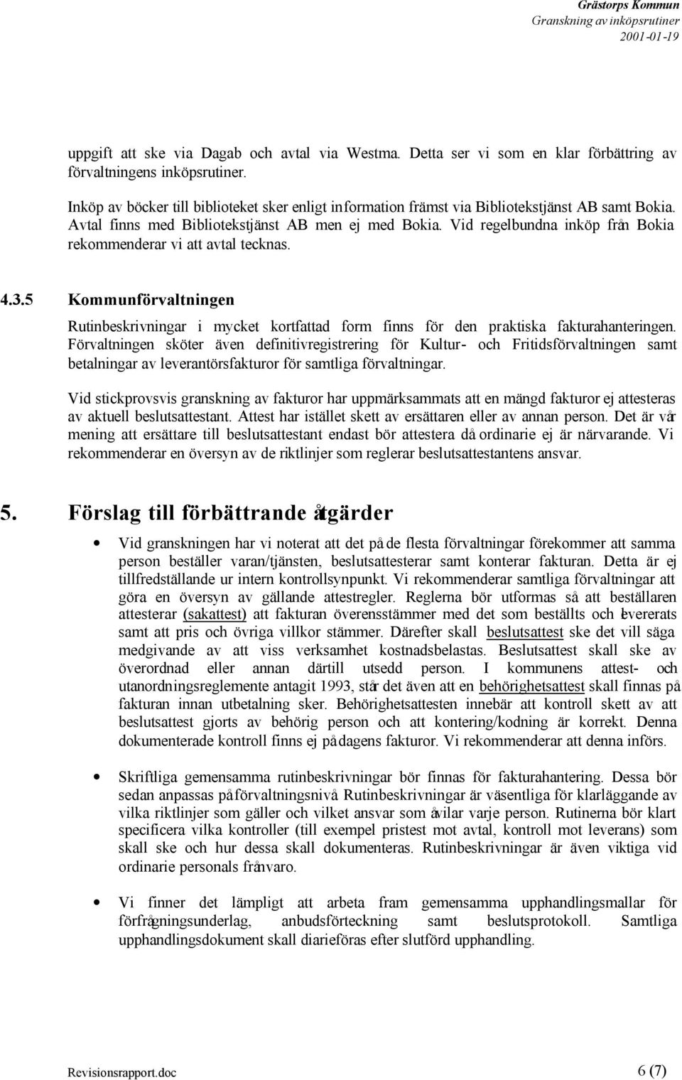 Vid regelbundna inköp från Bokia rekommenderar vi att avtal tecknas. 4.3.5 Kommunförvaltningen Rutinbeskrivningar i mycket kortfattad form finns för den praktiska fakturahanteringen.