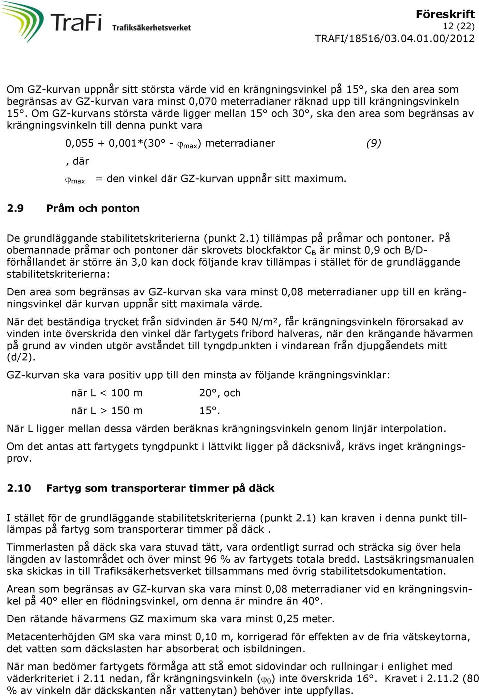 GZ-kurvan uppnår sitt maximum. 2.9 Pråm och ponton De grundläggande stabilitetskriterierna (punkt 2.1) tillämpas på pråmar och pontoner.