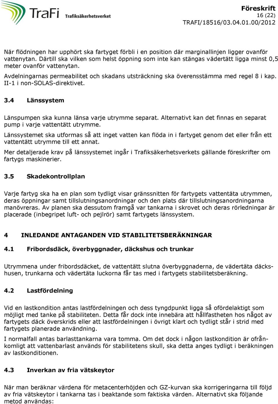 II-1 i non-solas-direktivet. 3.4 Länssystem Länspumpen ska kunna länsa varje utrymme separat. Alternativt kan det finnas en separat pump i varje vattentätt utrymme.