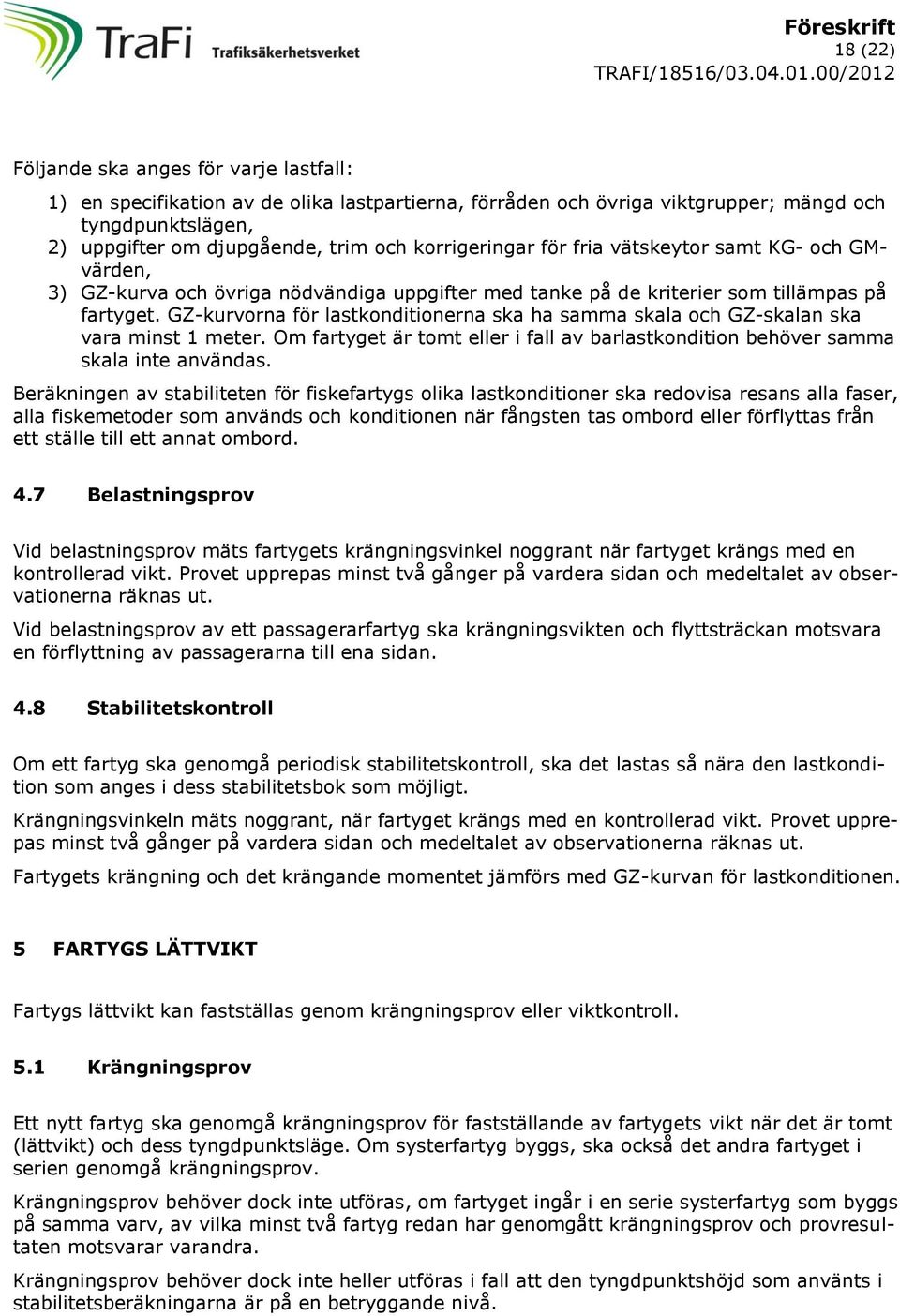 GZ-kurvorna för lastkonditionerna ska ha samma skala och GZ-skalan ska vara minst 1 meter. Om fartyget är tomt eller i fall av barlastkondition behöver samma skala inte användas.