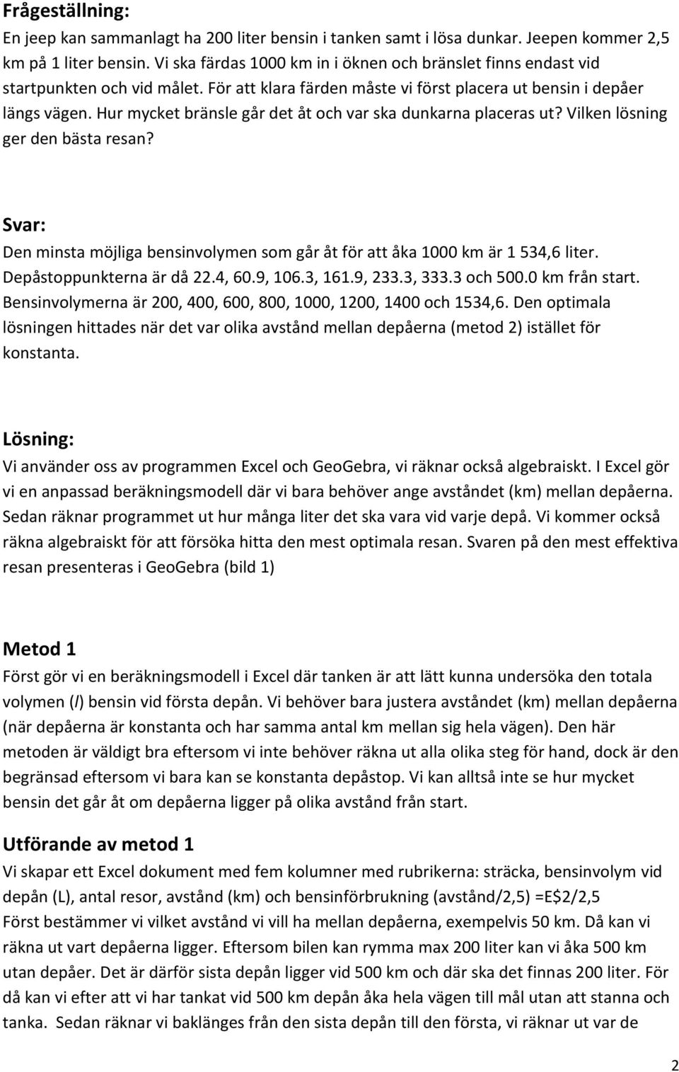 Hur mycket bränsle går det åt och var ska dunkarna placeras ut? Vilken lösning ger den bästa resan? Svar: Den minsta möjliga bensinvolymen som går åt för att åka 1000 km är 1 534,6 liter.