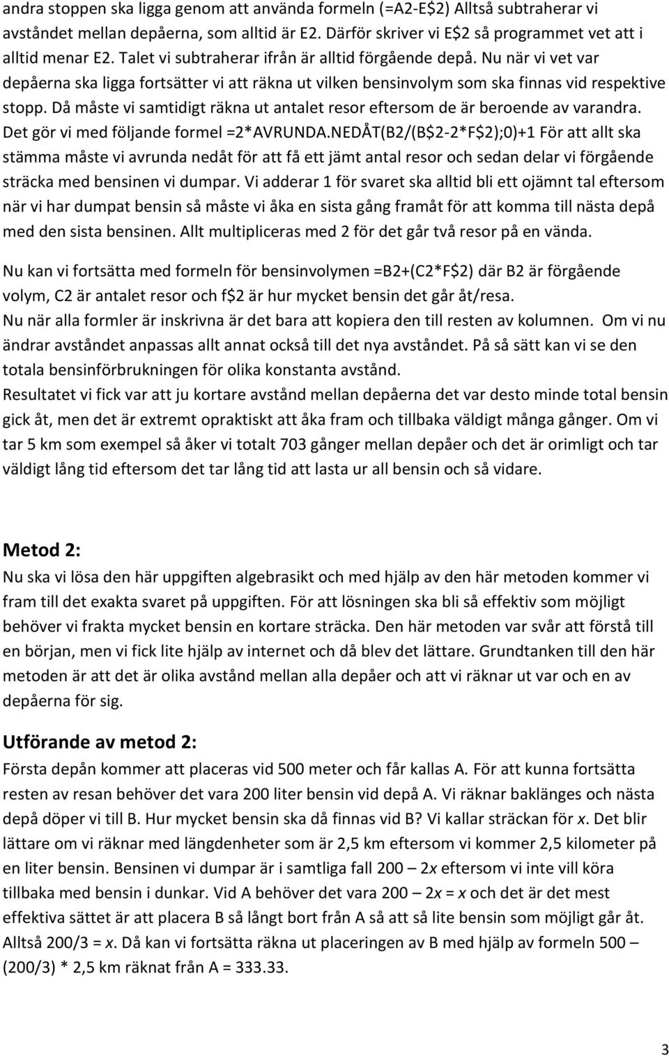 Då måste vi samtidigt räkna ut antalet resor eftersom de är beroende av varandra. Det gör vi med följande formel =2*AVRUNDA.