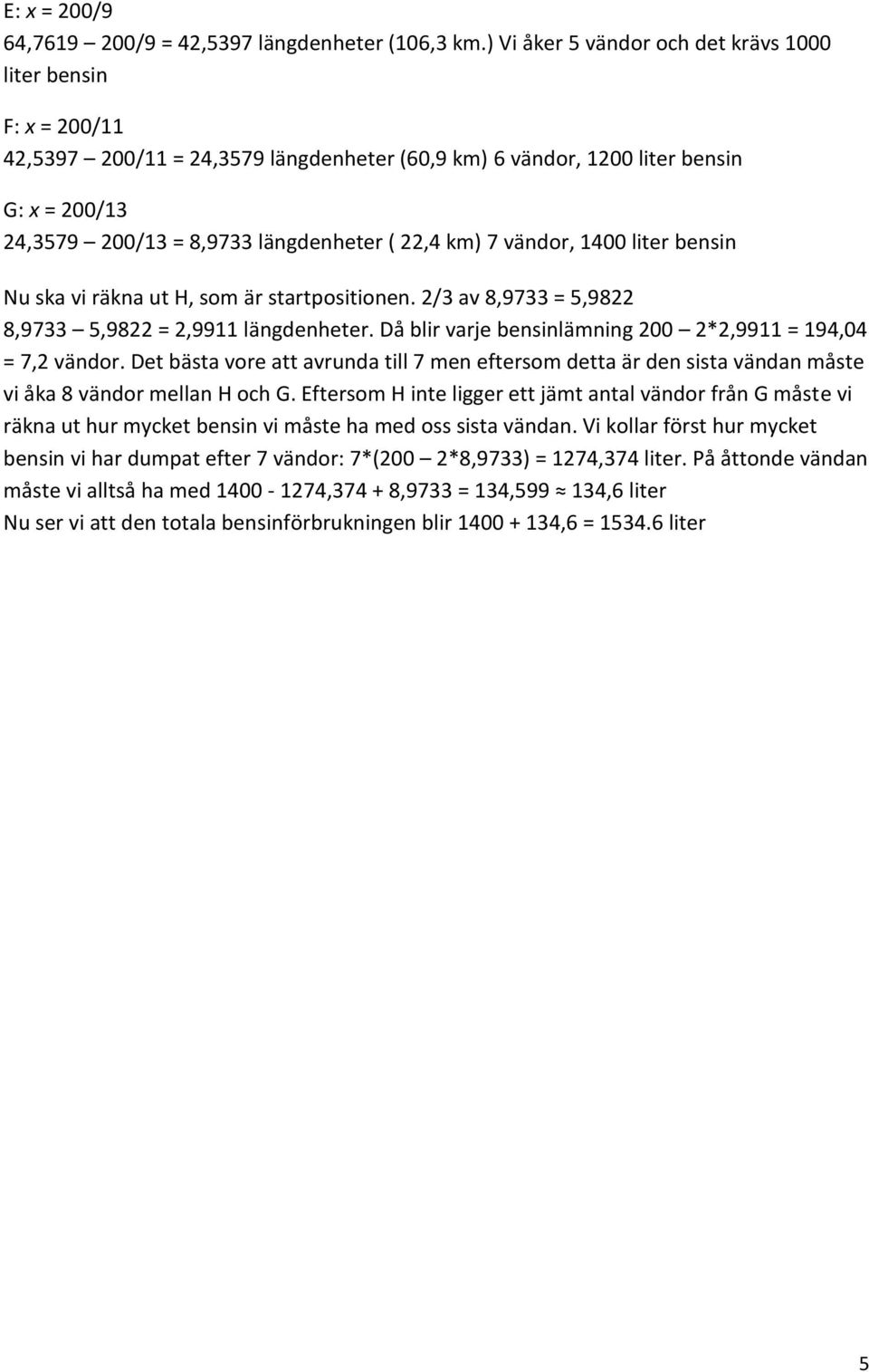 km) 7 vändor, 1400 liter bensin Nu ska vi räkna ut H, som är startpositionen. 2/3 av 8,9733 = 5,9822 8,9733 5,9822 = 2,9911 längdenheter.