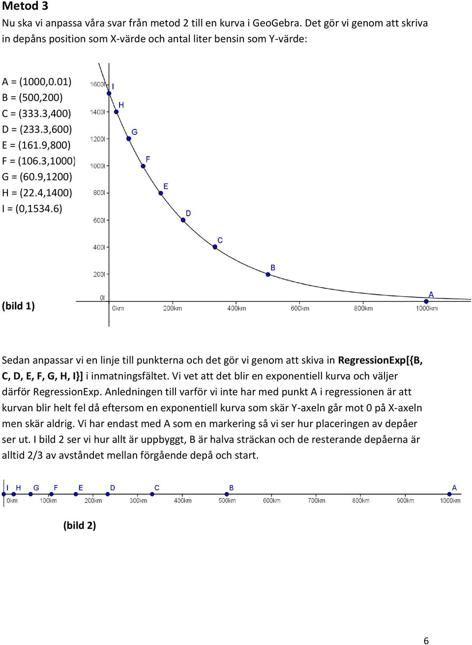 6) (bild 1) Sedan anpassar vi en linje till punkterna och det gör vi genom att skiva in RegressionExp[{B, C, D, E, F, G, H, I}] i inmatningsfältet.