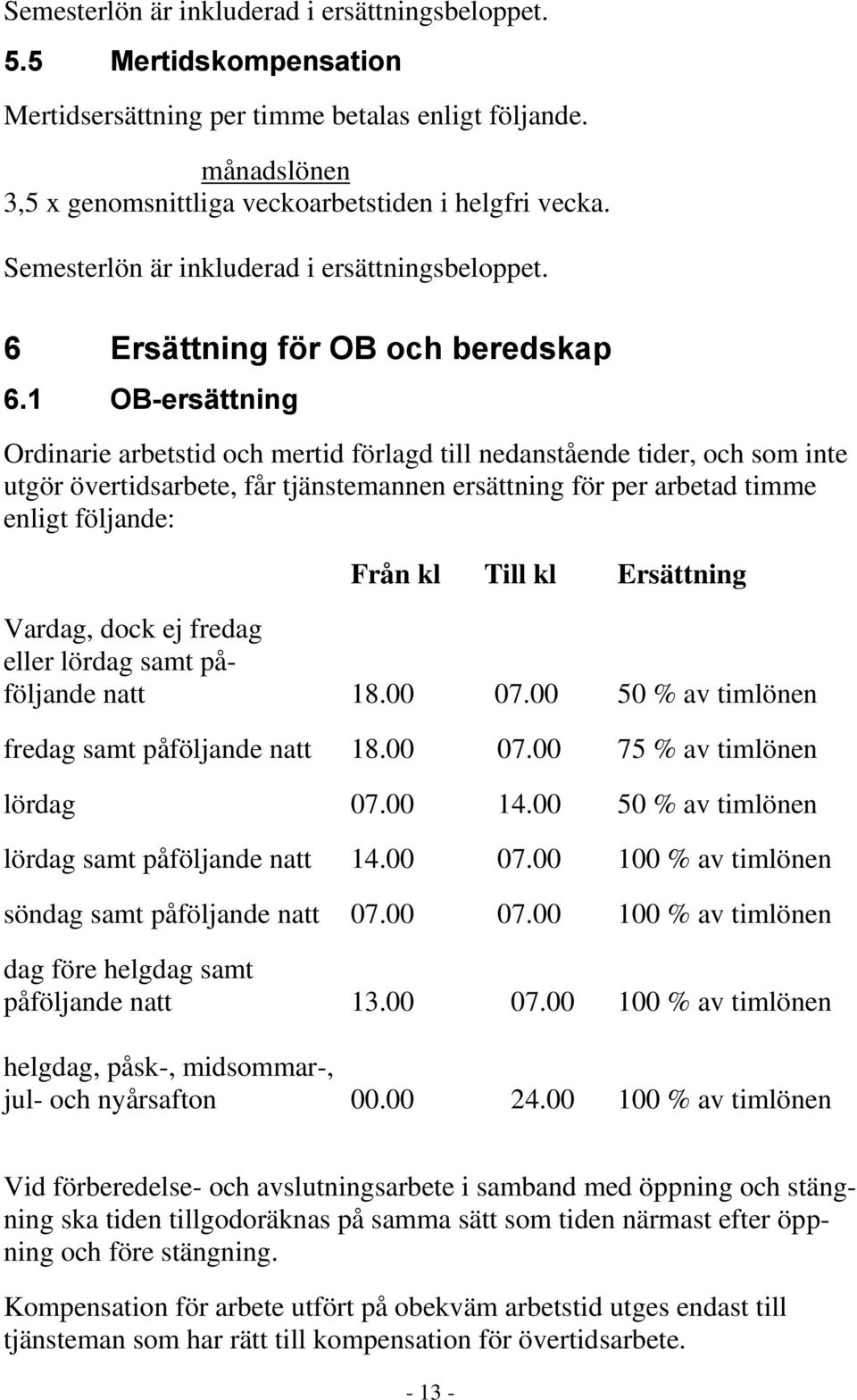 1 OB-ersättning Ordinarie arbetstid och mertid förlagd till nedanstående tider, och som inte utgör övertidsarbete, får tjänstemannen ersättning för per arbetad timme enligt följande: Från kl Till kl