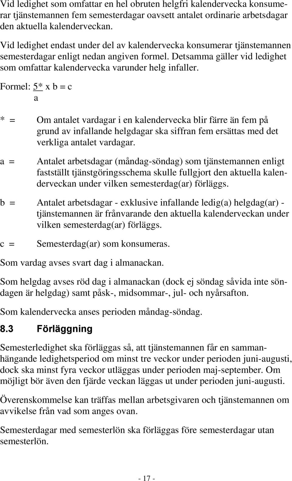 Formel: 5* x b = c a * = Om antalet vardagar i en kalendervecka blir färre än fem på grund av infallande helgdagar ska siffran fem ersättas med det verkliga antalet vardagar.