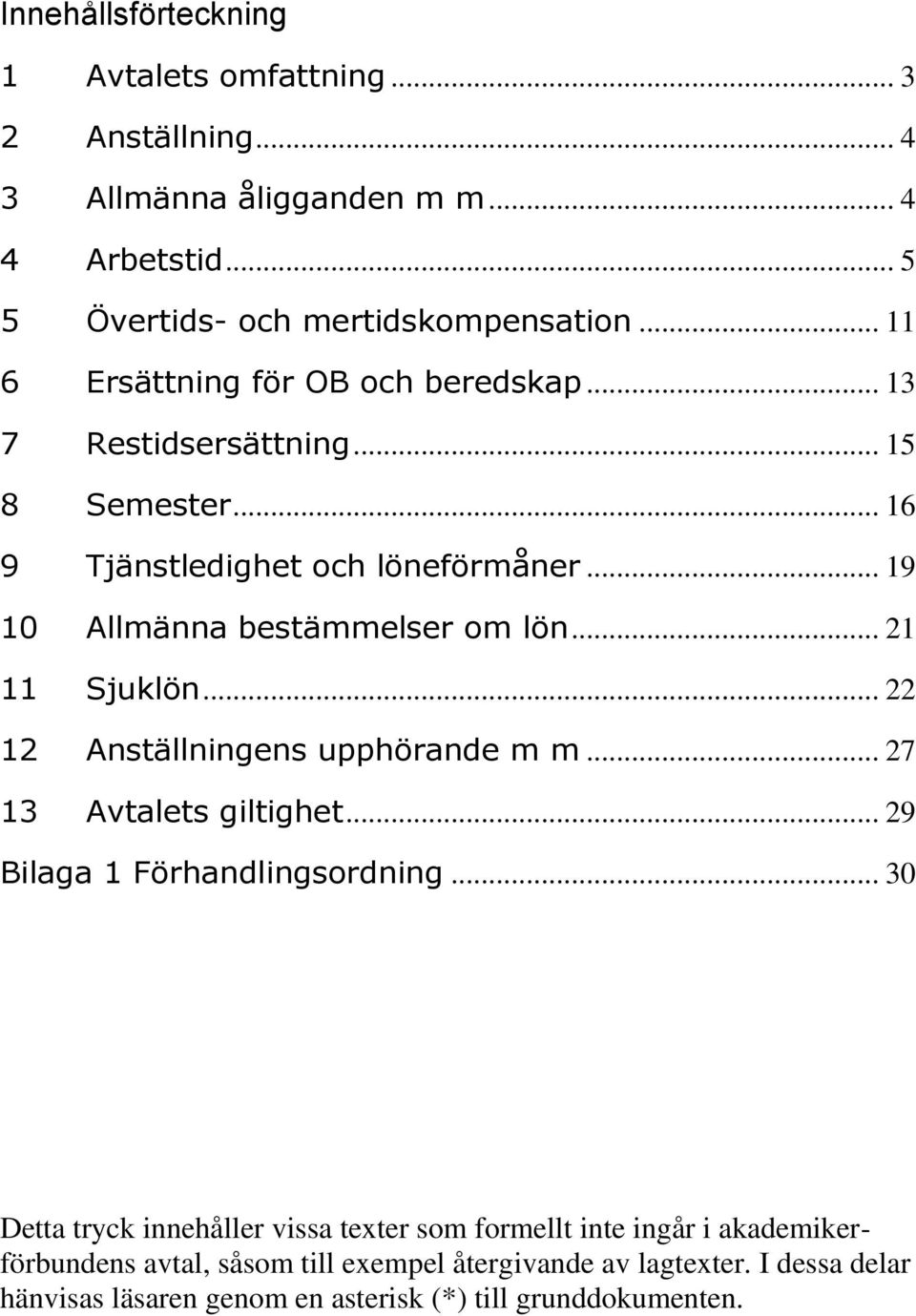 .. 21 11 Sjuklön... 22 12 Anställningens upphörande m m... 27 13 Avtalets giltighet... 29 Bilaga 1 Förhandlingsordning.