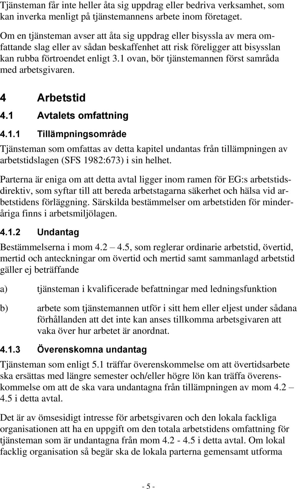 1 ovan, bör tjänstemannen först samråda med arbetsgivaren. 4 Arbetstid 4.1 Avtalets omfattning 4.1.1 Tillämpningsområde Tjänsteman som omfattas av detta kapitel undantas från tillämpningen av arbetstidslagen (SFS 1982:673) i sin helhet.