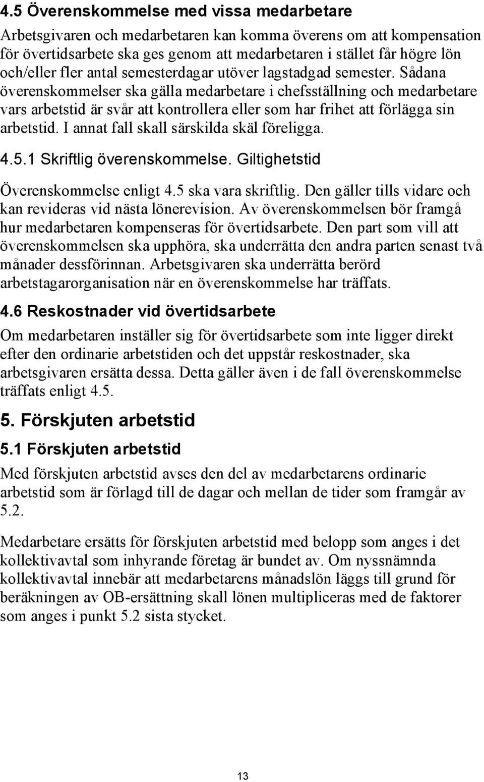 Sådana överenskommelser ska gälla medarbetare i chefsställning och medarbetare vars arbetstid är svår att kontrollera eller som har frihet att förlägga sin arbetstid.