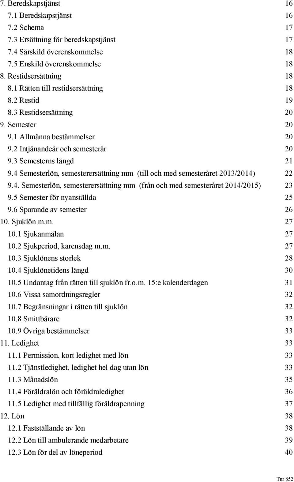 4 Semesterlön, semesterersättning mm (till och med semesteråret 2013/2014) 22 9.4. Semesterlön, semesterersättning mm (från och med semesteråret 2014/2015) 23 9.5 Semester för nyanställda 25 9.