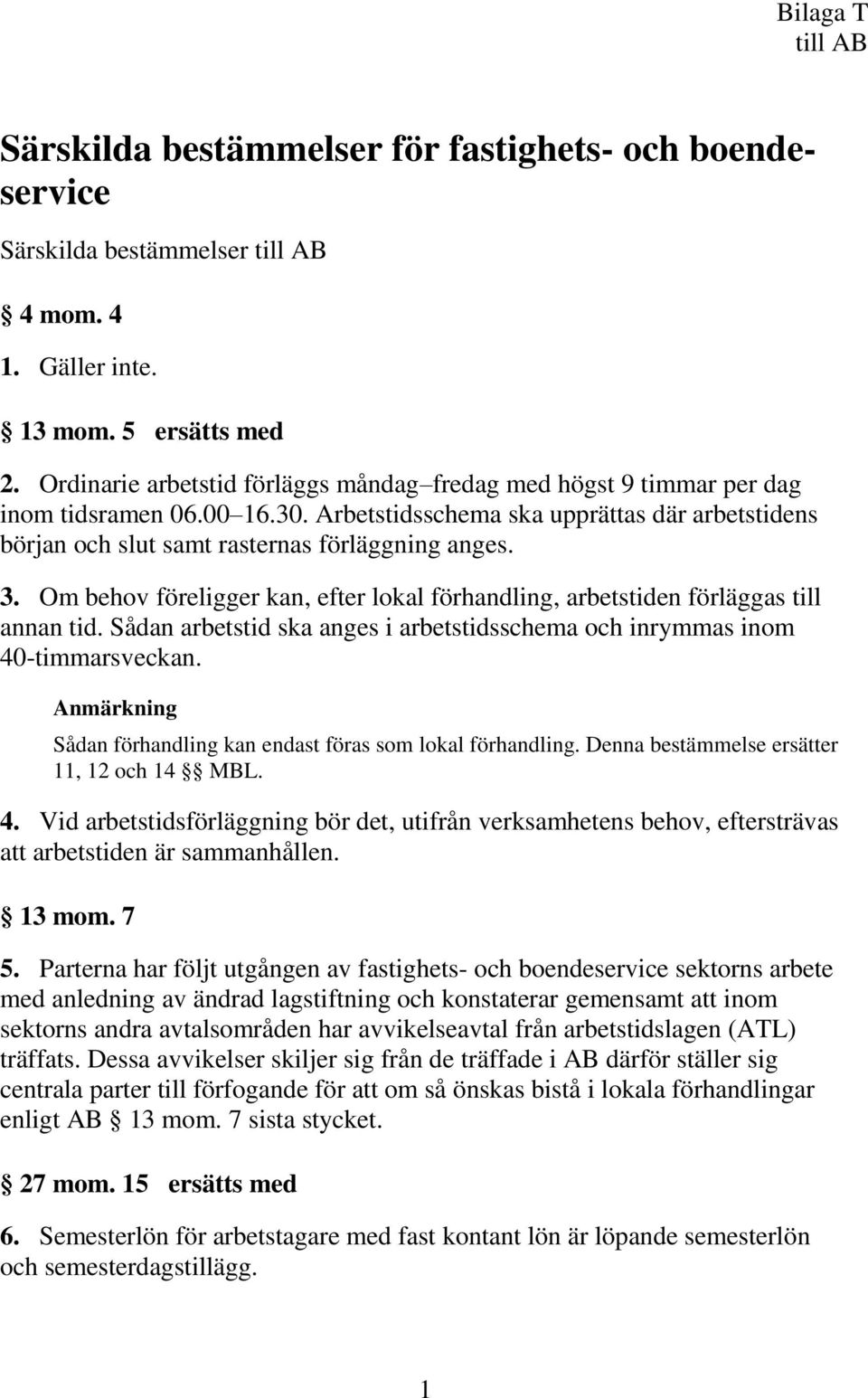 Om behov föreligger kan, efter lokal förhandling, arbetstiden förläggas till annan tid. Sådan arbetstid ska anges i arbetstidsschema och inrymmas inom 40-timmarsveckan.