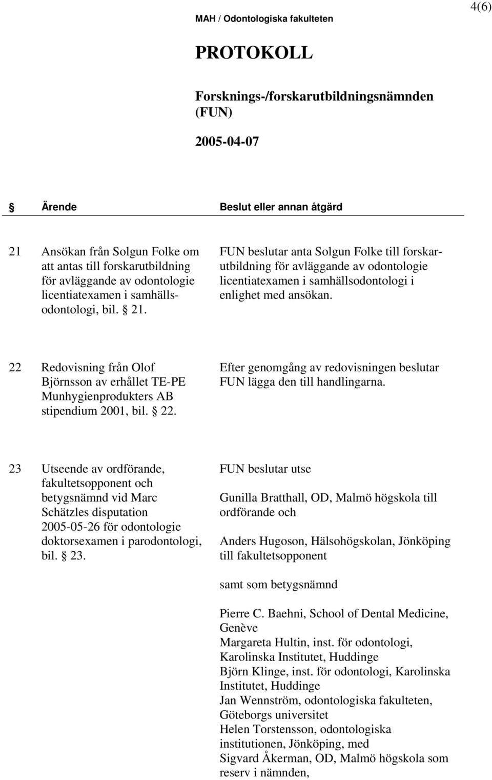 23 Utseende av ordförande, fakultetsopponent och betygsnämnd vid Marc Schätzles disputation 2005-05-26 för odontologie doktorsexamen i parodontologi, bil. 23.