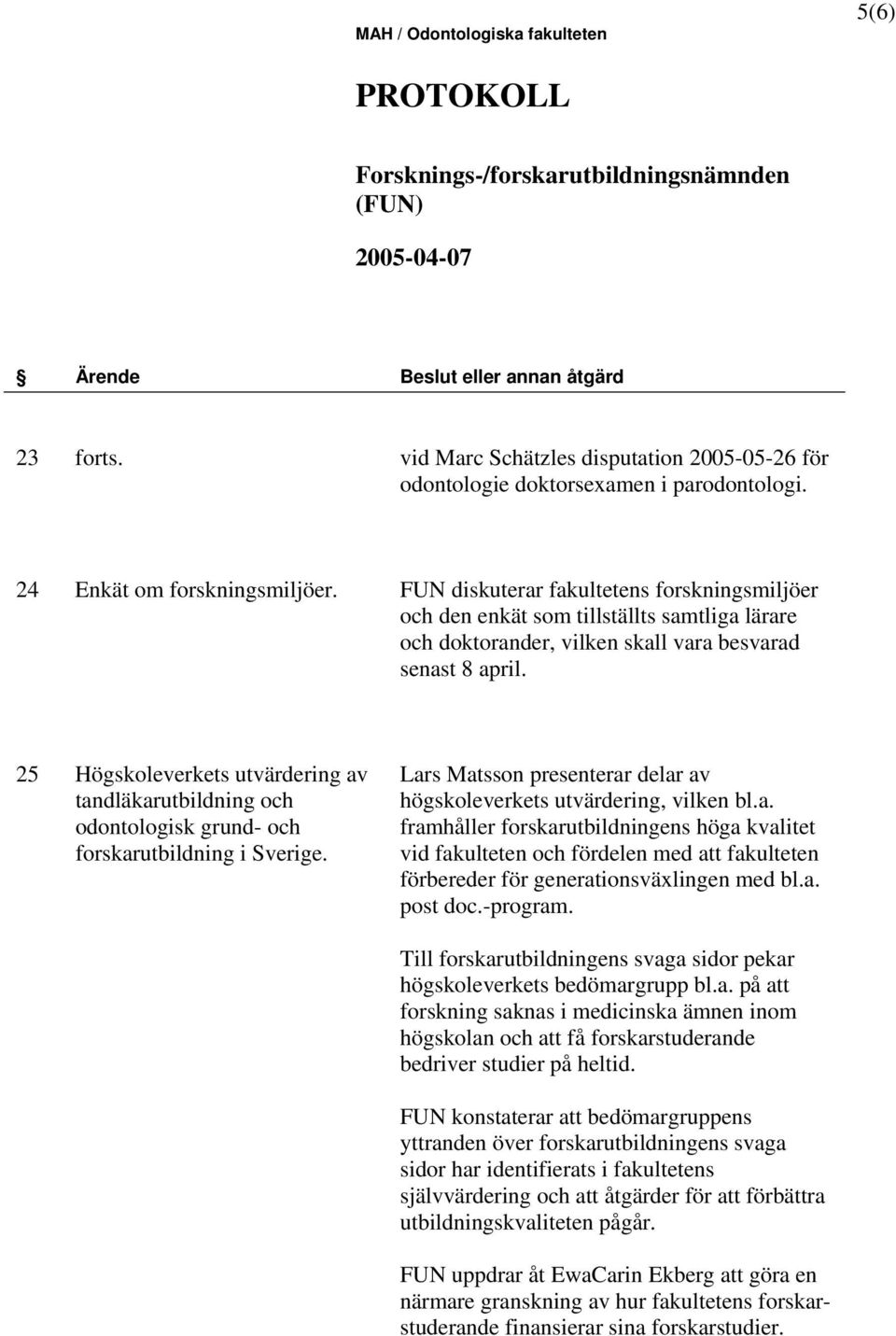 25 Högskoleverkets utvärdering av tandläkarutbildning och odontologisk grund- och forskarutbildning i Sverige. Lars Matsson presenterar delar av högskoleverkets utvärdering, vilken bl.a. framhåller forskarutbildningens höga kvalitet vid fakulteten och fördelen med att fakulteten förbereder för generationsväxlingen med bl.