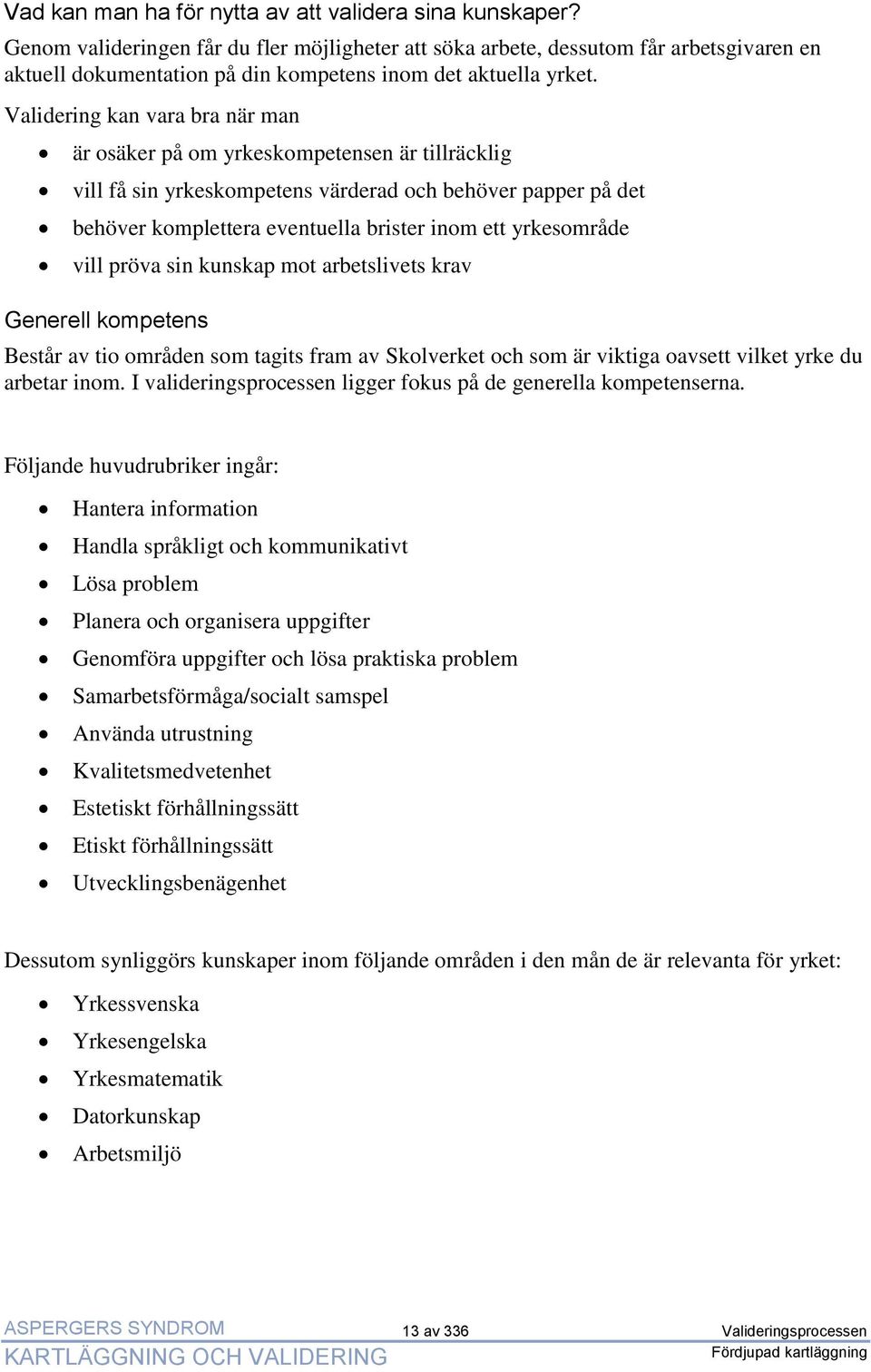 Validering kan vara bra när man är osäker på om yrkeskompetensen är tillräcklig vill få sin yrkeskompetens värderad och behöver papper på det behöver komplettera eventuella brister inom ett