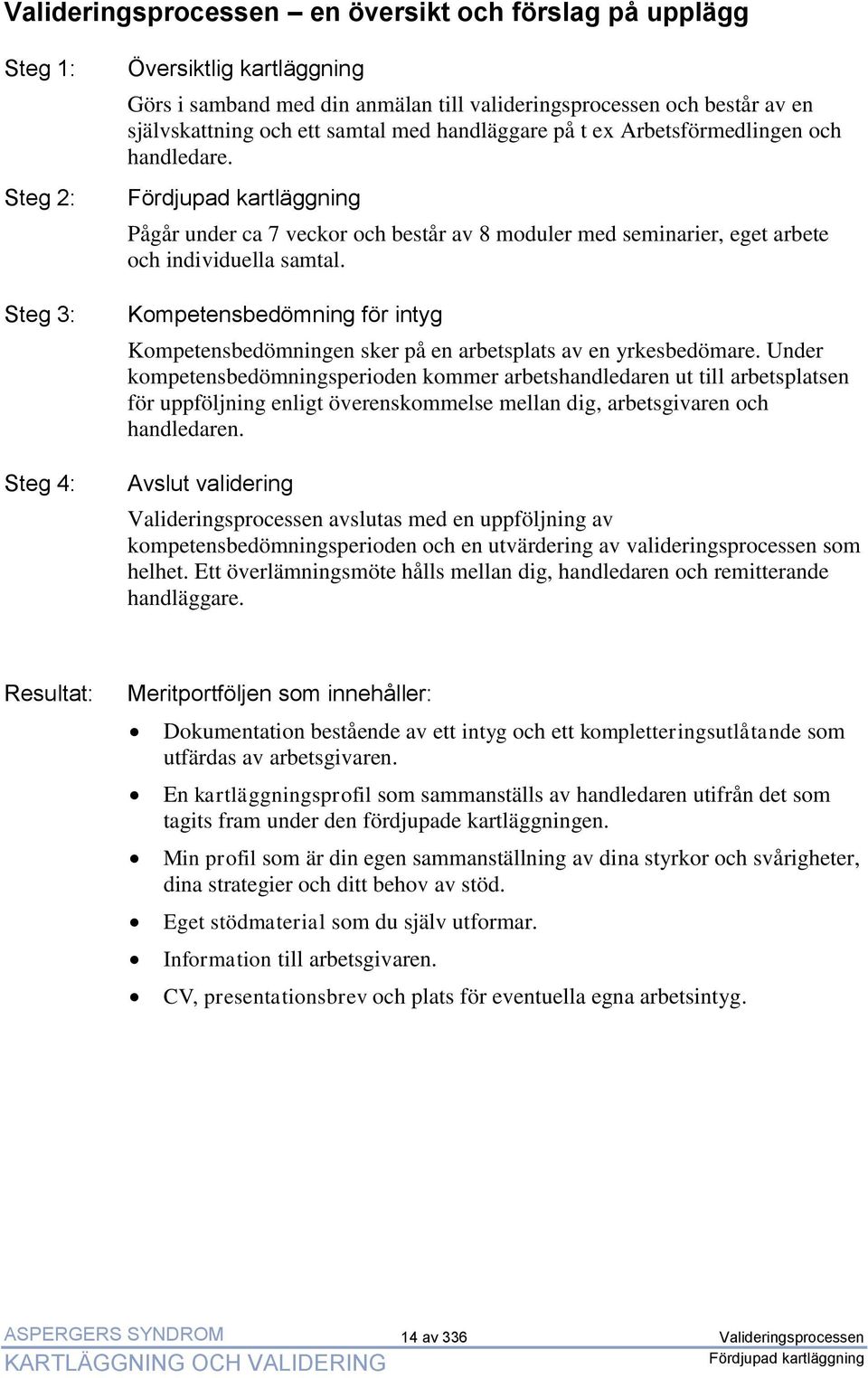 Kompetensbedömning för intyg Kompetensbedömningen sker på en arbetsplats av en yrkesbedömare.