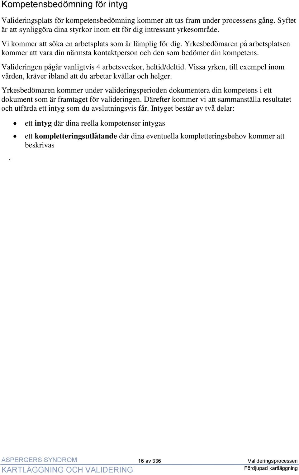 Valideringen pågår vanligtvis 4 arbetsveckor, heltid/deltid. Vissa yrken, till exempel inom vården, kräver ibland att du arbetar kvällar och helger.