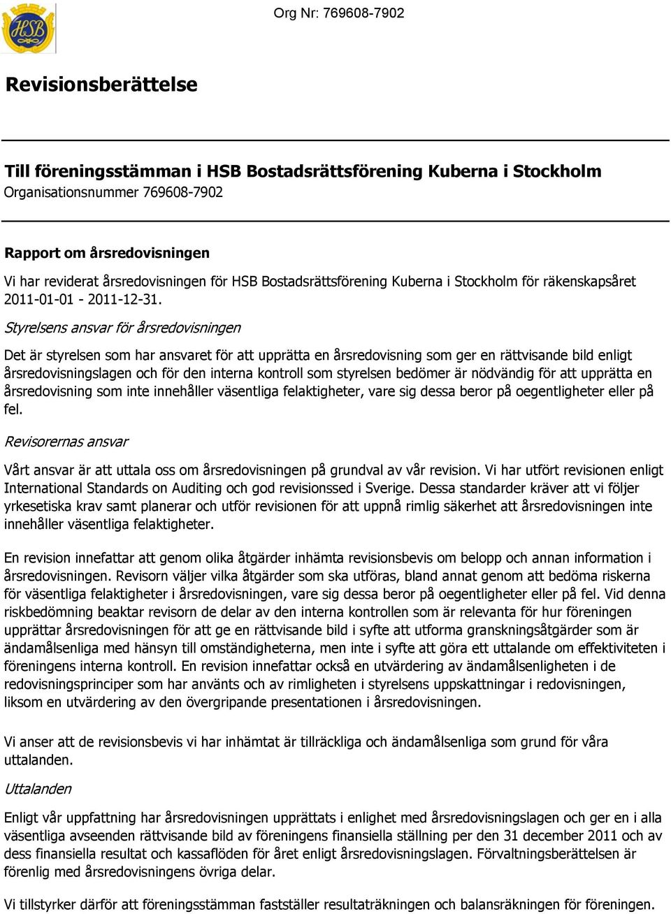 styrelsen bedömer är nödvändig för att upprätta en årsredovisning som inte innehåller väsentliga felaktigheter, vare sig dessa beror på oegentligheter eller på fel.