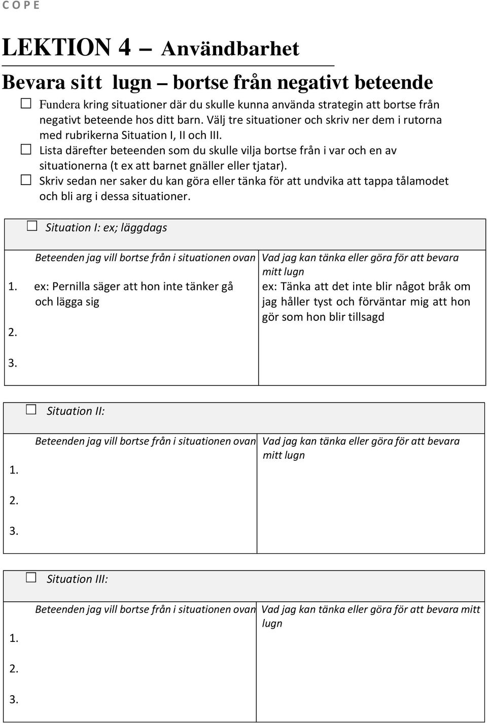 Lista därefter beteenden som du skulle vilja bortse från i var och en av situationerna (t ex att barnet gnäller eller tjatar).