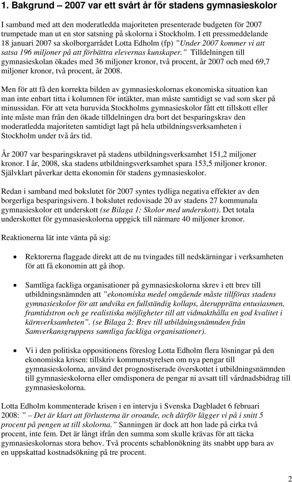 Tilldelningen till gymnasieskolan ökades med 36 miljoner kronor, två procent, år 2007 och med 69,7 miljoner kronor, två procent, år 2008.