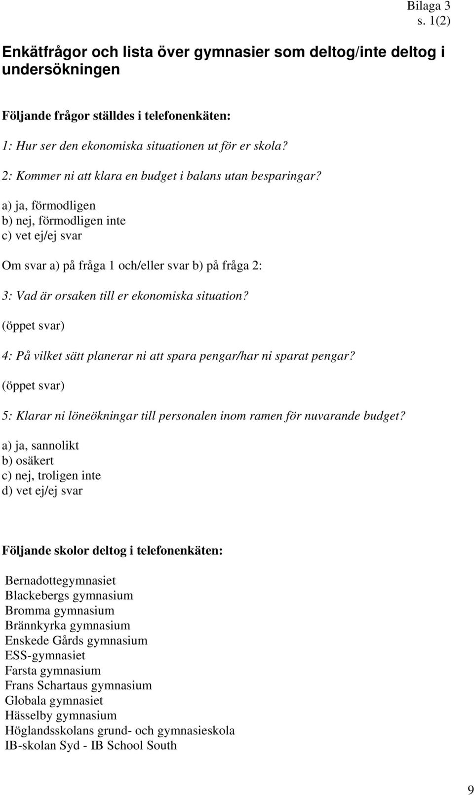 a) ja, förmodligen b) nej, förmodligen inte c) vet ej/ej svar Om svar a) på fråga 1 och/eller svar b) på fråga 2: 3: Vad är orsaken till er ekonomiska situation?