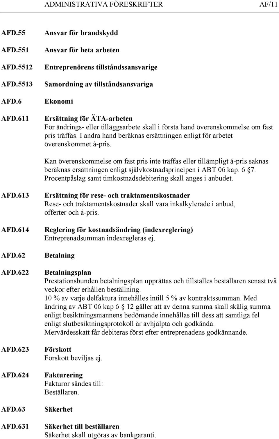 första hand överenskommelse om fast pris träffas. I andra hand beräknas ersättningen enligt för arbetet överenskommet á-pris.