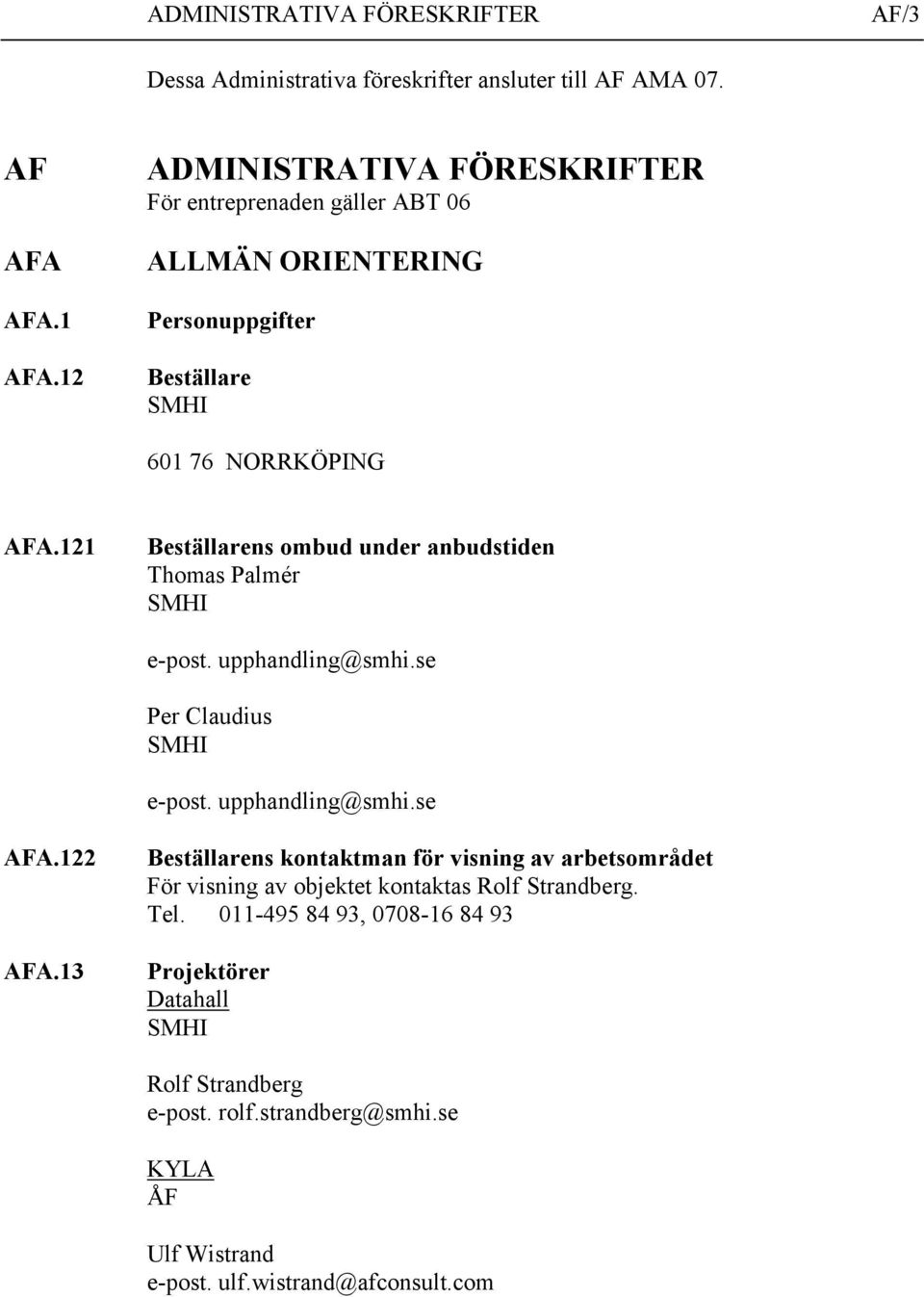 121 Beställarens ombud under anbudstiden Thomas Palmér SMHI e-post. upphandling@smhi.se Per Claudius SMHI e-post. upphandling@smhi.se AFA.122 AFA.