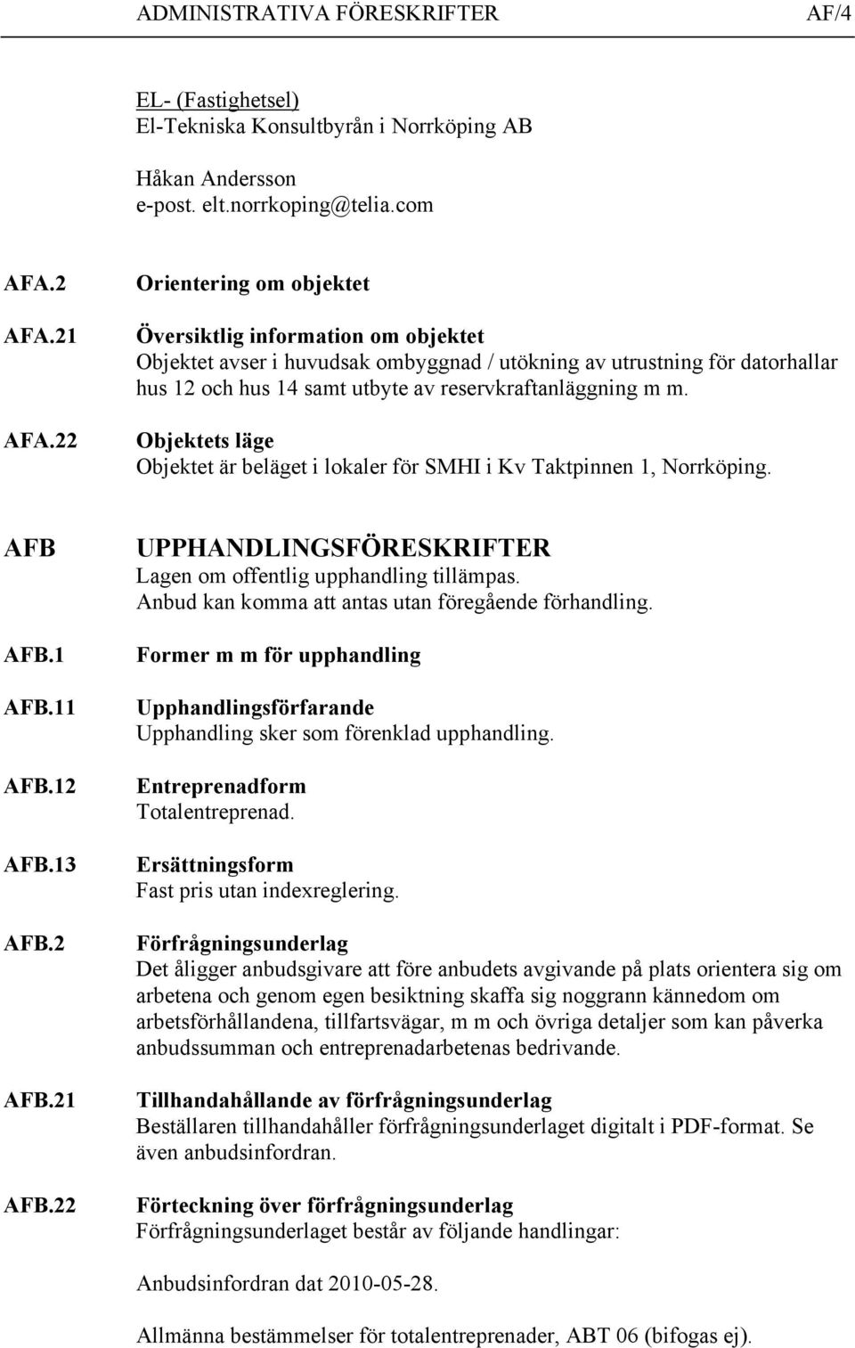 Objektets läge Objektet är beläget i lokaler för SMHI i Kv Taktpinnen 1, Norrköping. AFB AFB.1 AFB.11 AFB.12 AFB.13 AFB.2 AFB.21 AFB.