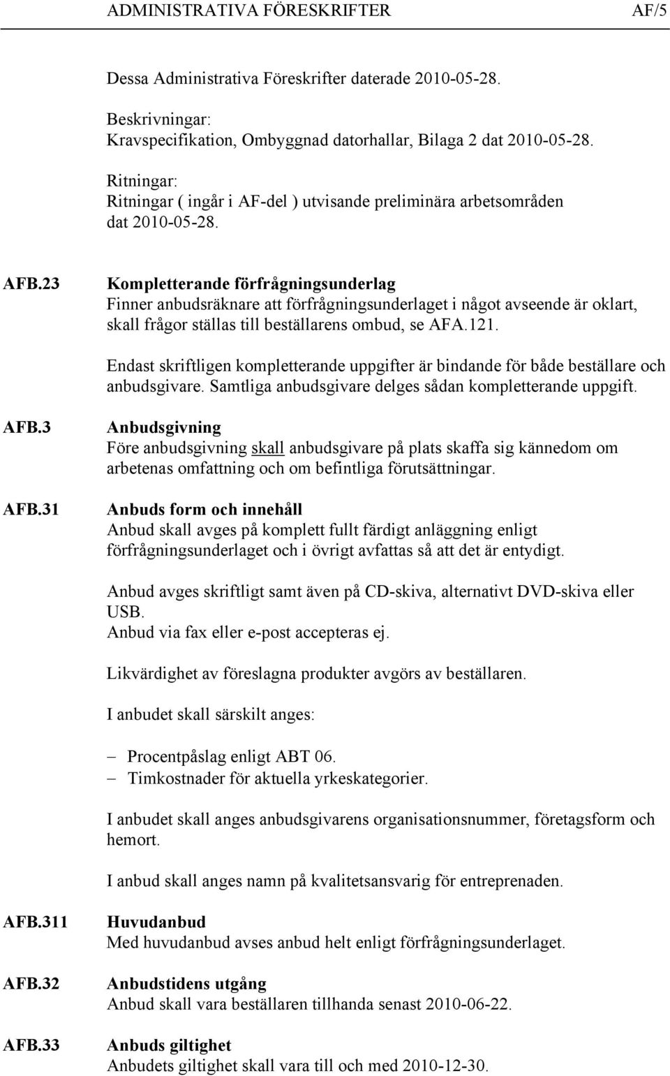 23 Kompletterande förfrågningsunderlag Finner anbudsräknare att förfrågningsunderlaget i något avseende är oklart, skall frågor ställas till beställarens ombud, se AFA.121.