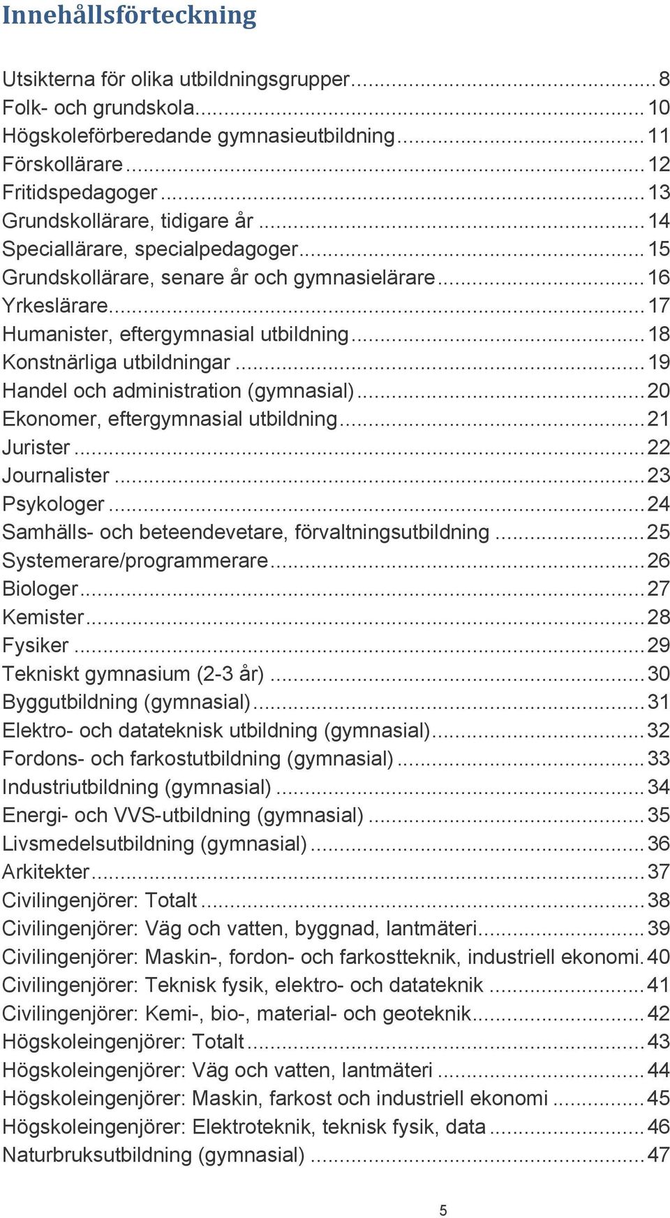 ..18 Konstnärliga utbildningar...19 Handel och administration (gymnasial)...20 Ekonomer, eftergymnasial utbildning...21 Jurister...22 Journalister...23 Psykologer.