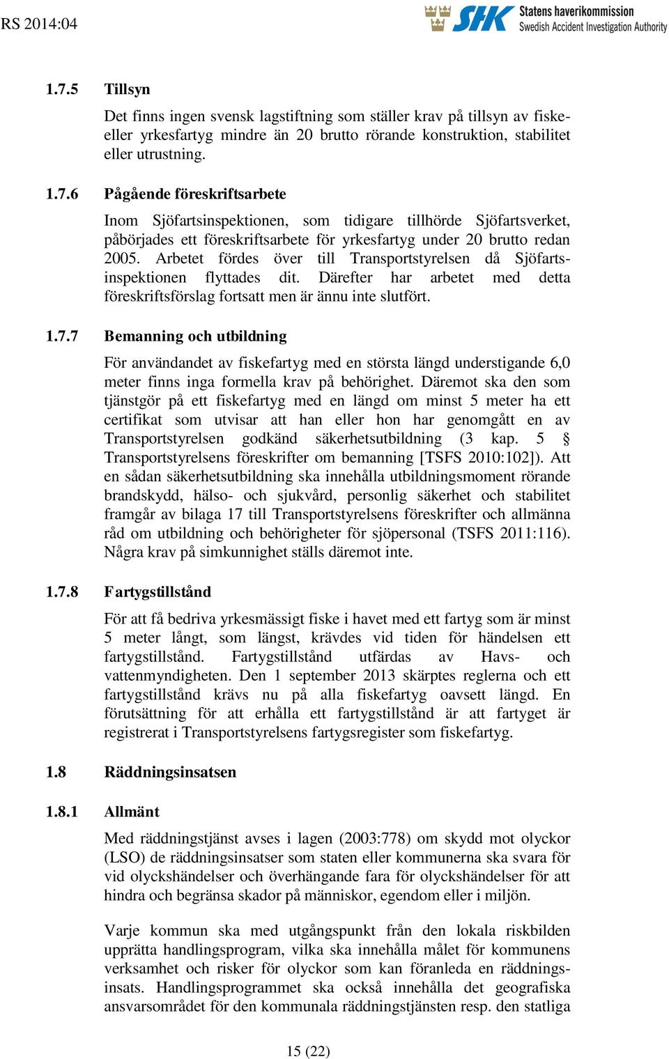 7 Bemanning och utbildning För användandet av fiskefartyg med en största längd understigande 6,0 meter finns inga formella krav på behörighet.