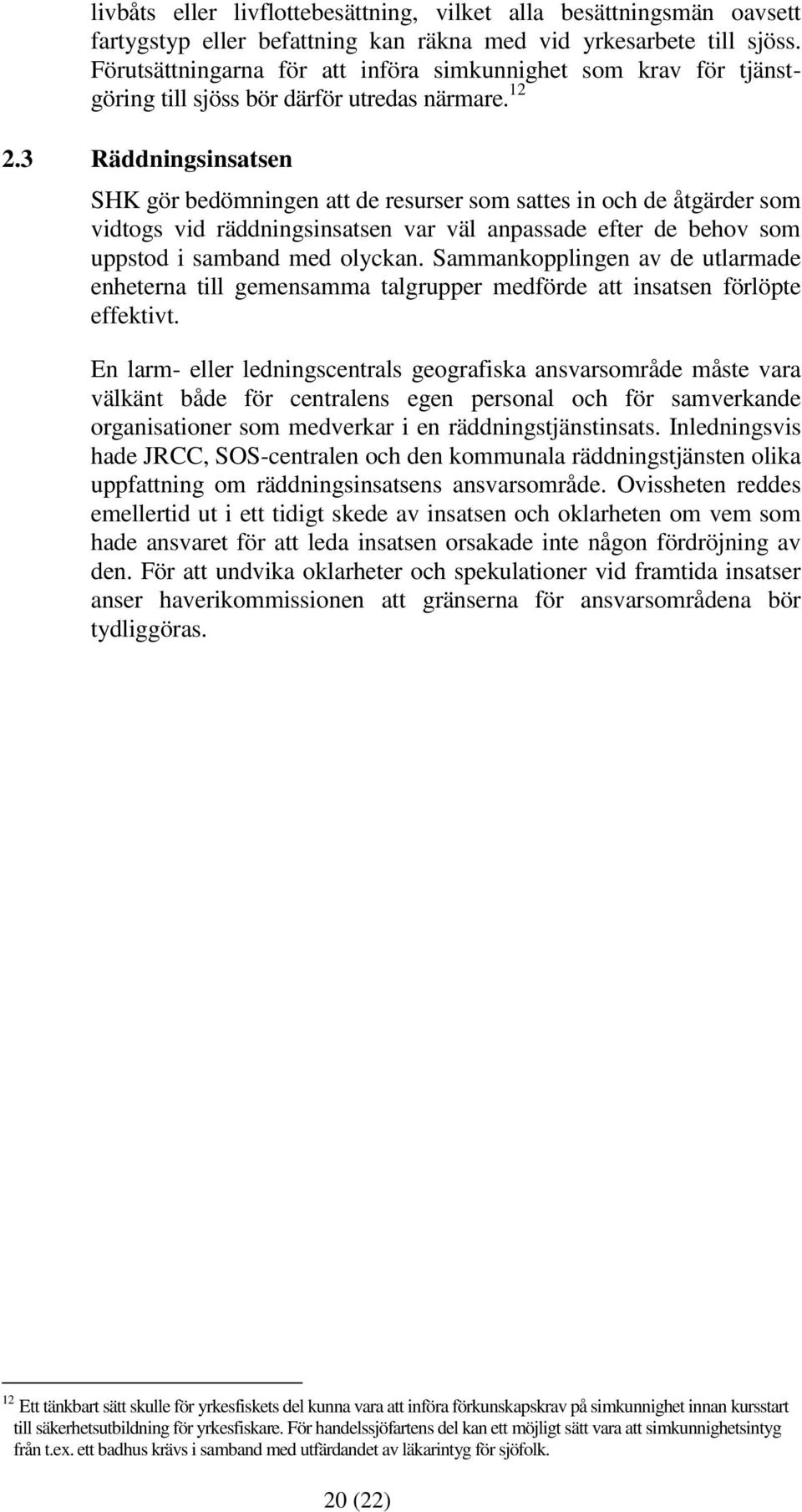 3 Räddningsinsatsen SHK gör bedömningen att de resurser som sattes in och de åtgärder som vidtogs vid räddningsinsatsen var väl anpassade efter de behov som uppstod i samband med olyckan.