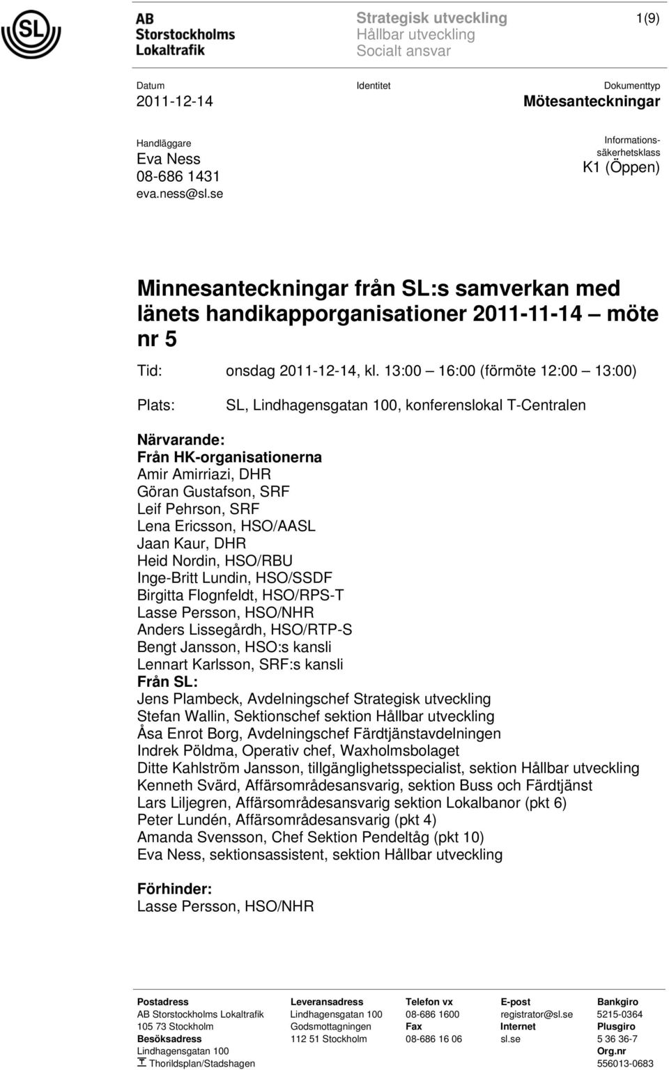 Ericsson, HSO/AASL Jaan Kaur, DHR Heid Nordin, HSO/RBU Inge-Britt Lundin, HSO/SSDF Birgitta Flognfeldt, HSO/RPS-T Lasse Persson, HSO/NHR Anders Lissegårdh, HSO/RTP-S Bengt Jansson, HSO:s kansli