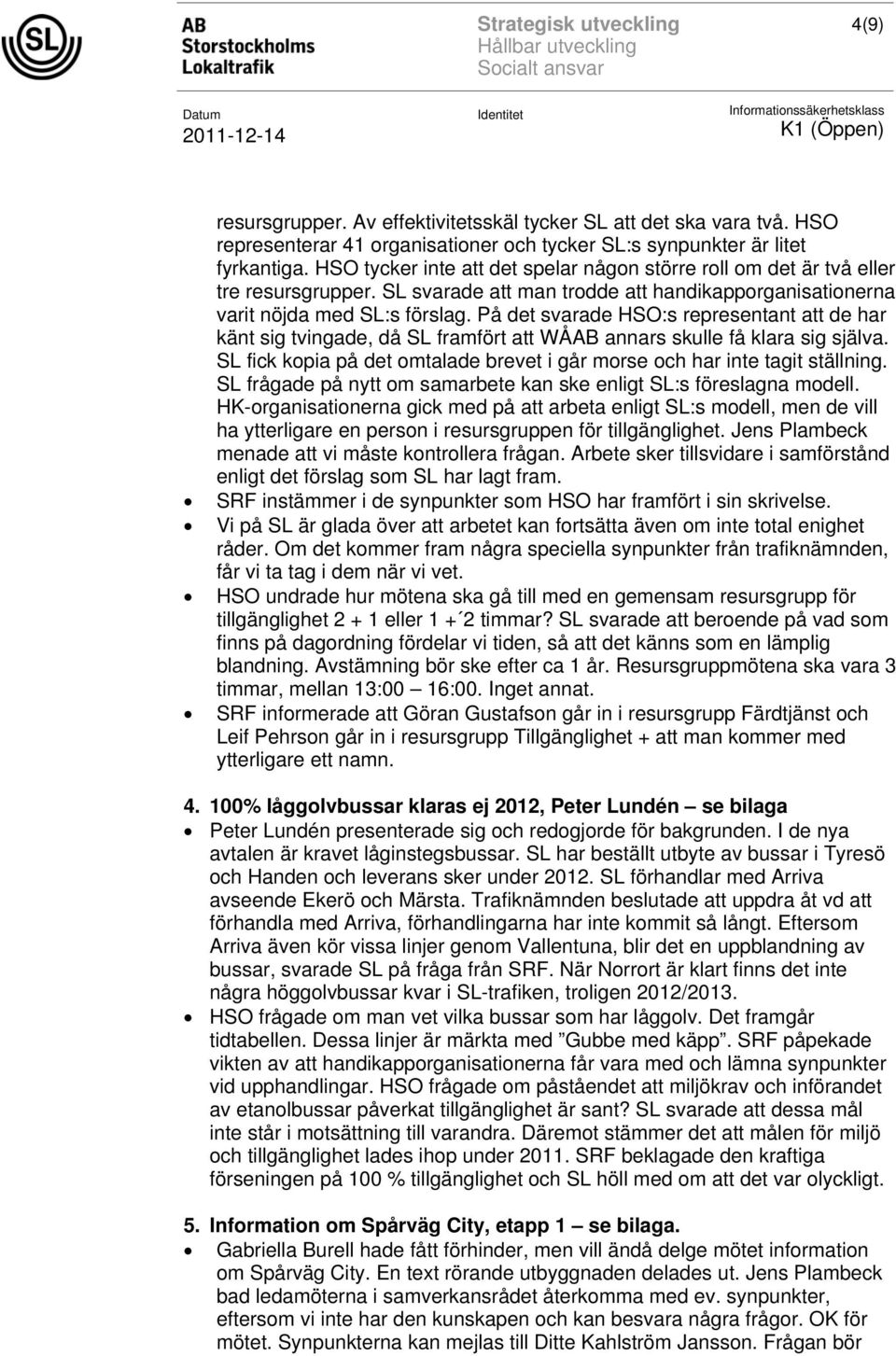 På det svarade HSO:s representant att de har känt sig tvingade, då SL framfört att WÅAB annars skulle få klara sig själva.