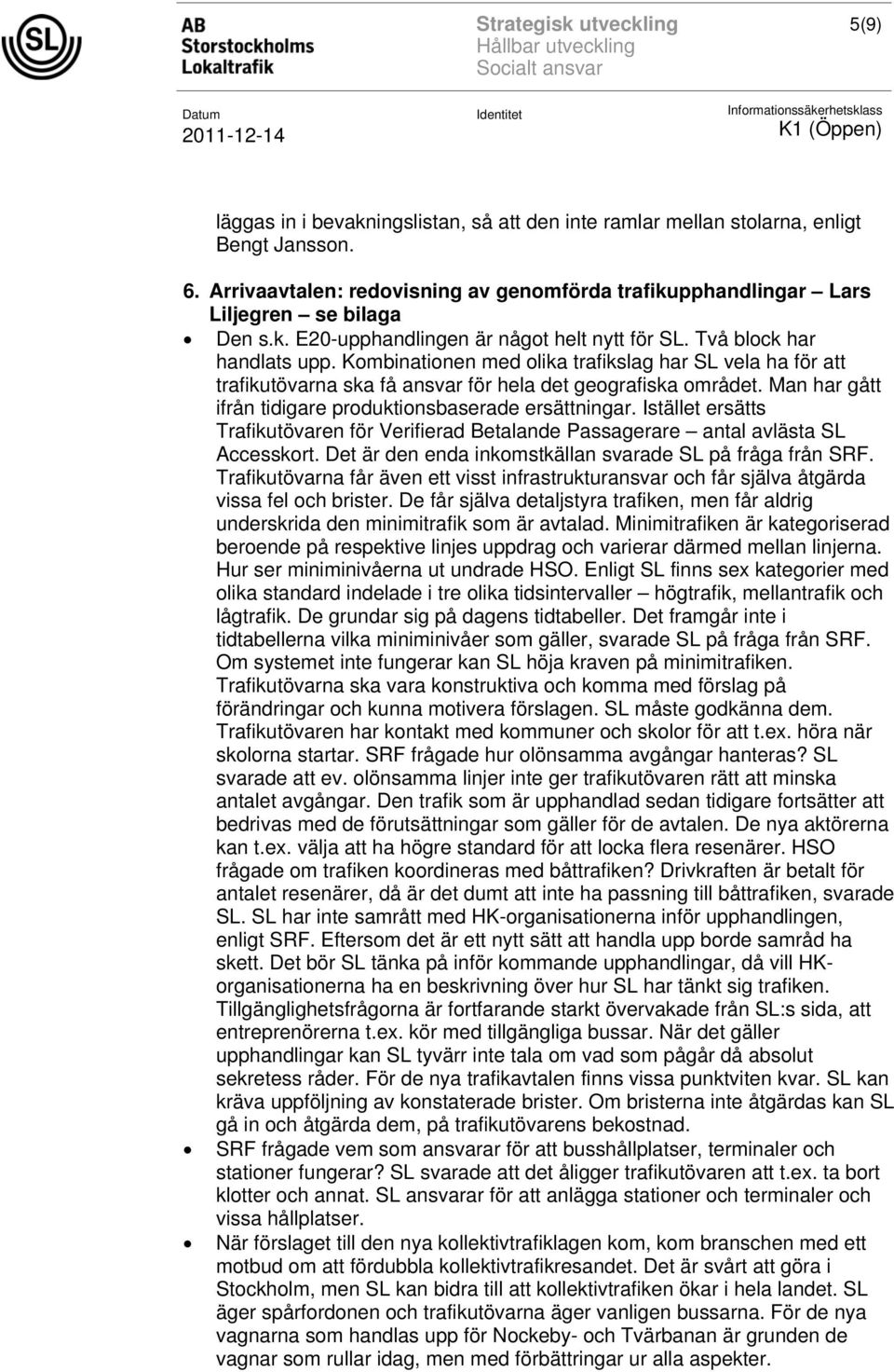 Man har gått ifrån tidigare produktionsbaserade ersättningar. Istället ersätts Trafikutövaren för Verifierad Betalande Passagerare antal avlästa SL Accesskort.